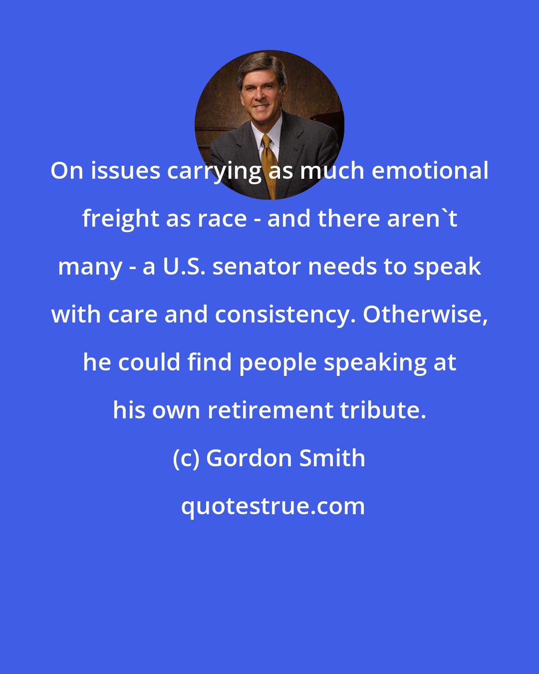 Gordon Smith: On issues carrying as much emotional freight as race - and there aren't many - a U.S. senator needs to speak with care and consistency. Otherwise, he could find people speaking at his own retirement tribute.