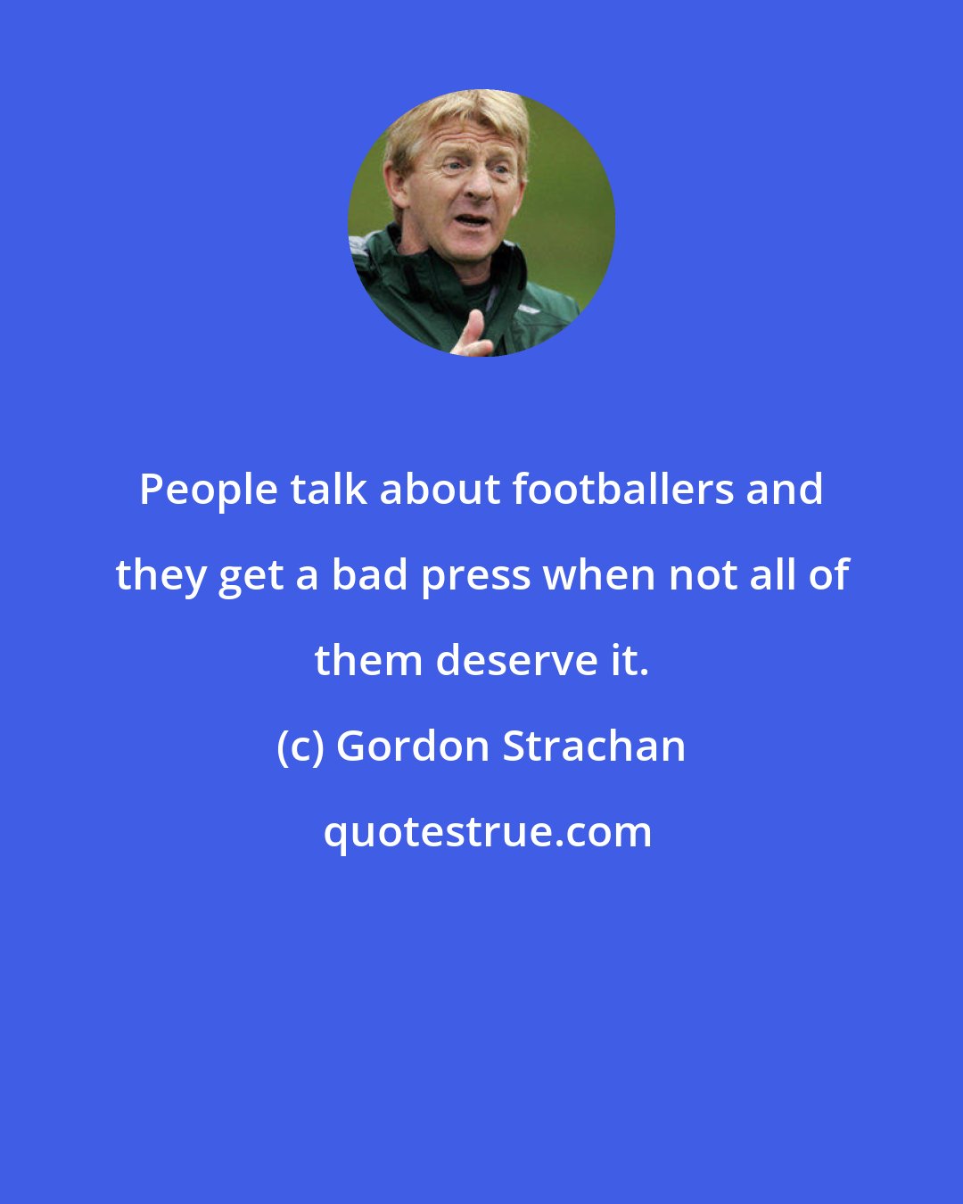 Gordon Strachan: People talk about footballers and they get a bad press when not all of them deserve it.