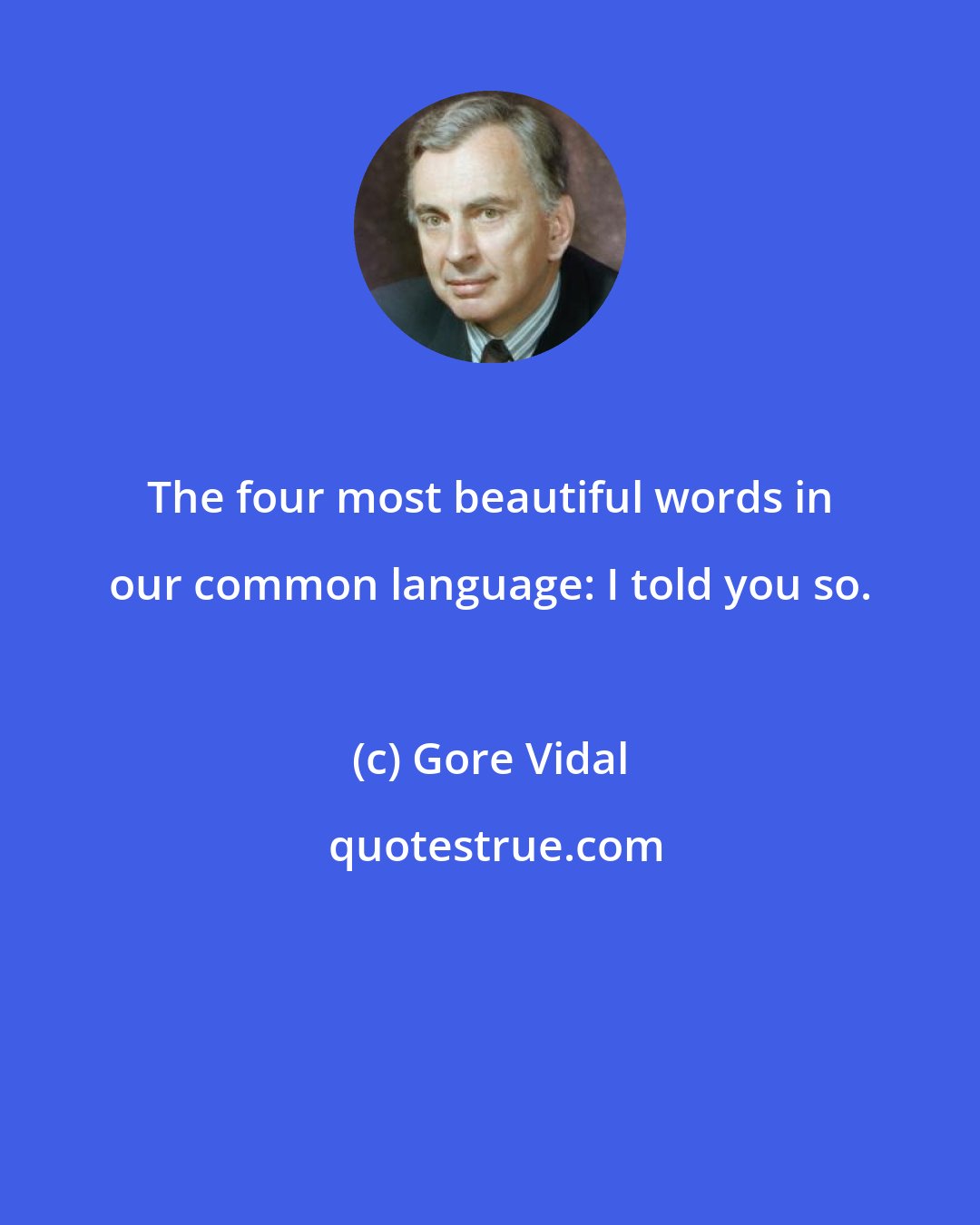 Gore Vidal: The four most beautiful words in our common language: I told you so.