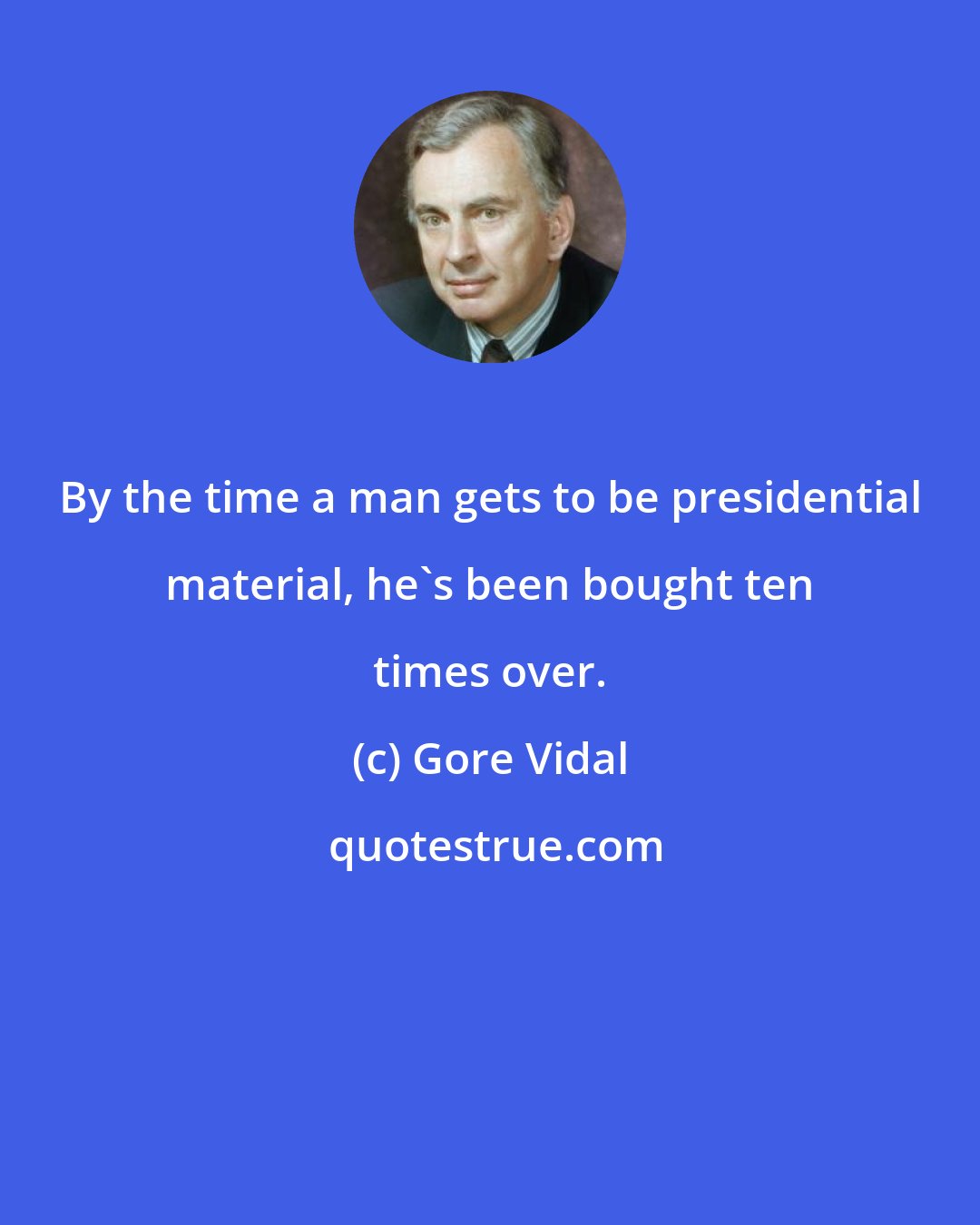 Gore Vidal: By the time a man gets to be presidential material, he's been bought ten times over.