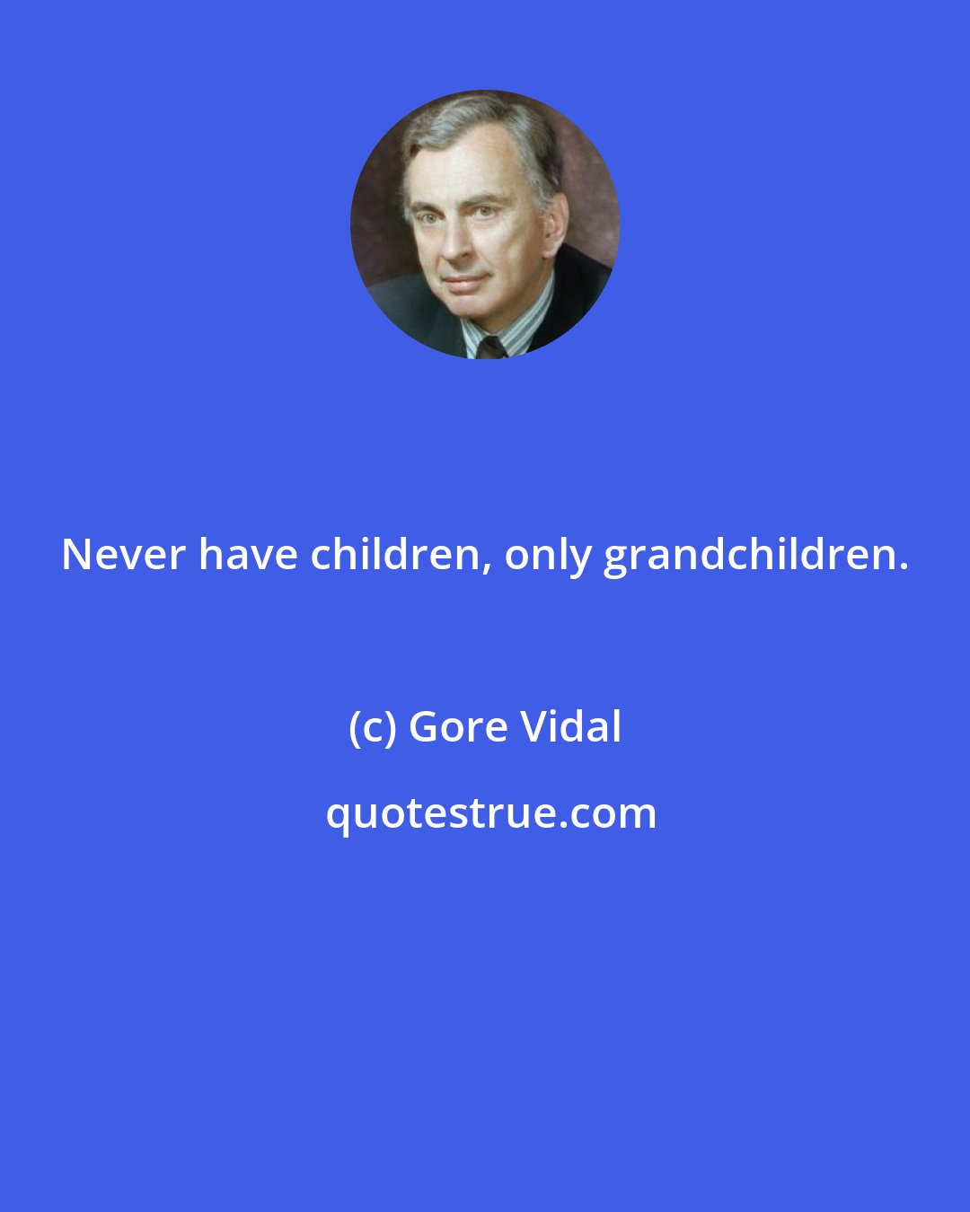 Gore Vidal: Never have children, only grandchildren.