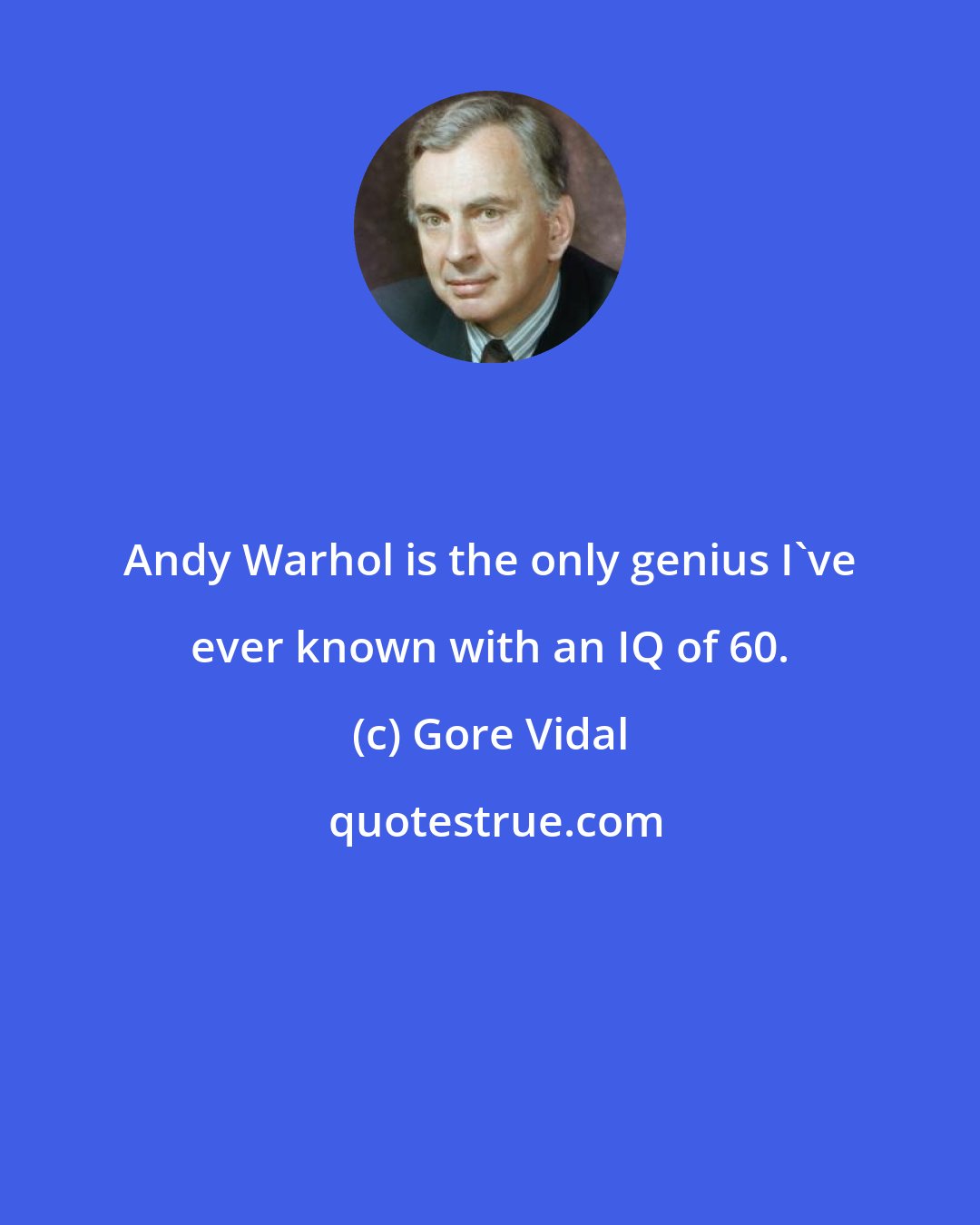 Gore Vidal: Andy Warhol is the only genius I've ever known with an IQ of 60.