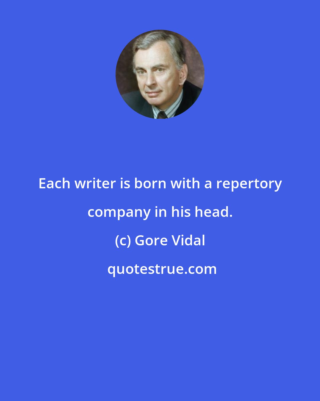 Gore Vidal: Each writer is born with a repertory company in his head.