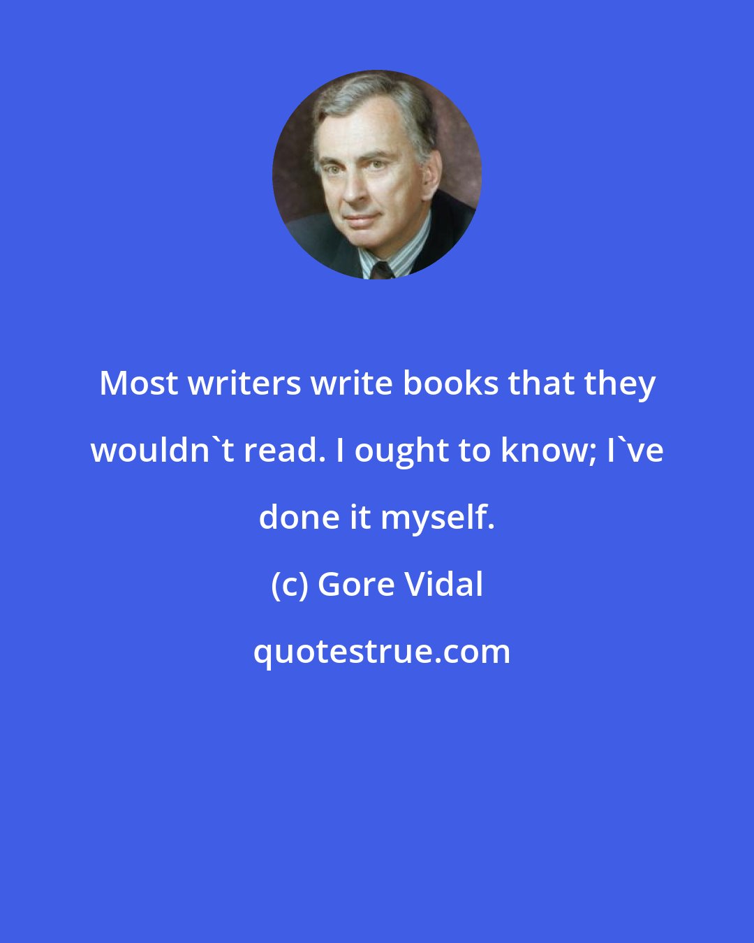 Gore Vidal: Most writers write books that they wouldn't read. I ought to know; I've done it myself.