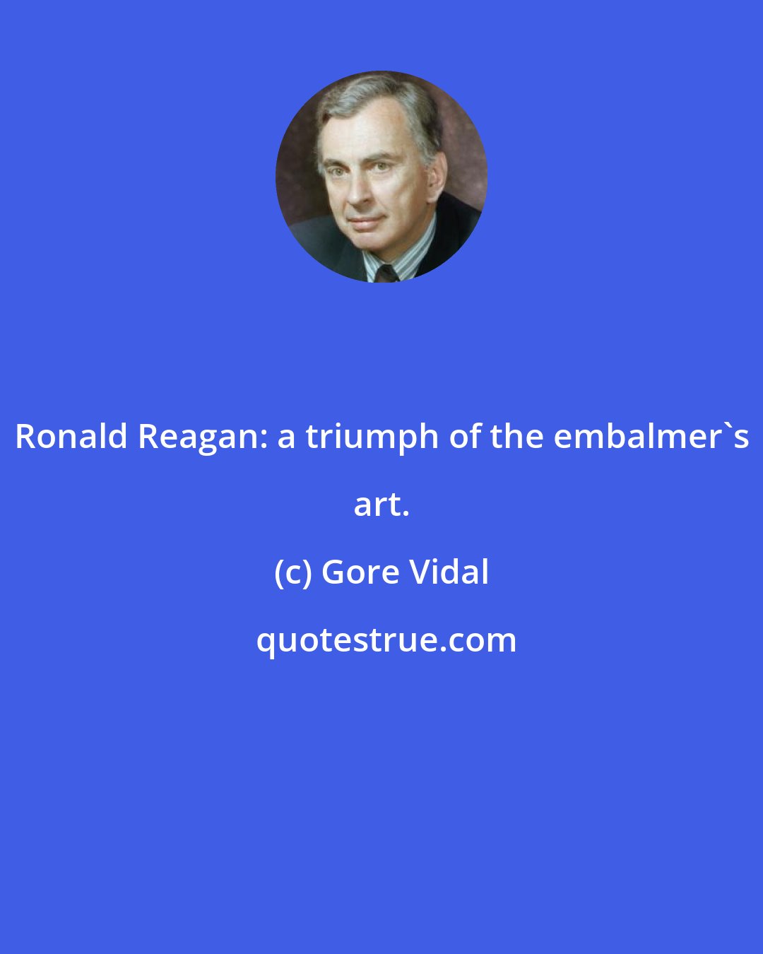 Gore Vidal: Ronald Reagan: a triumph of the embalmer's art.