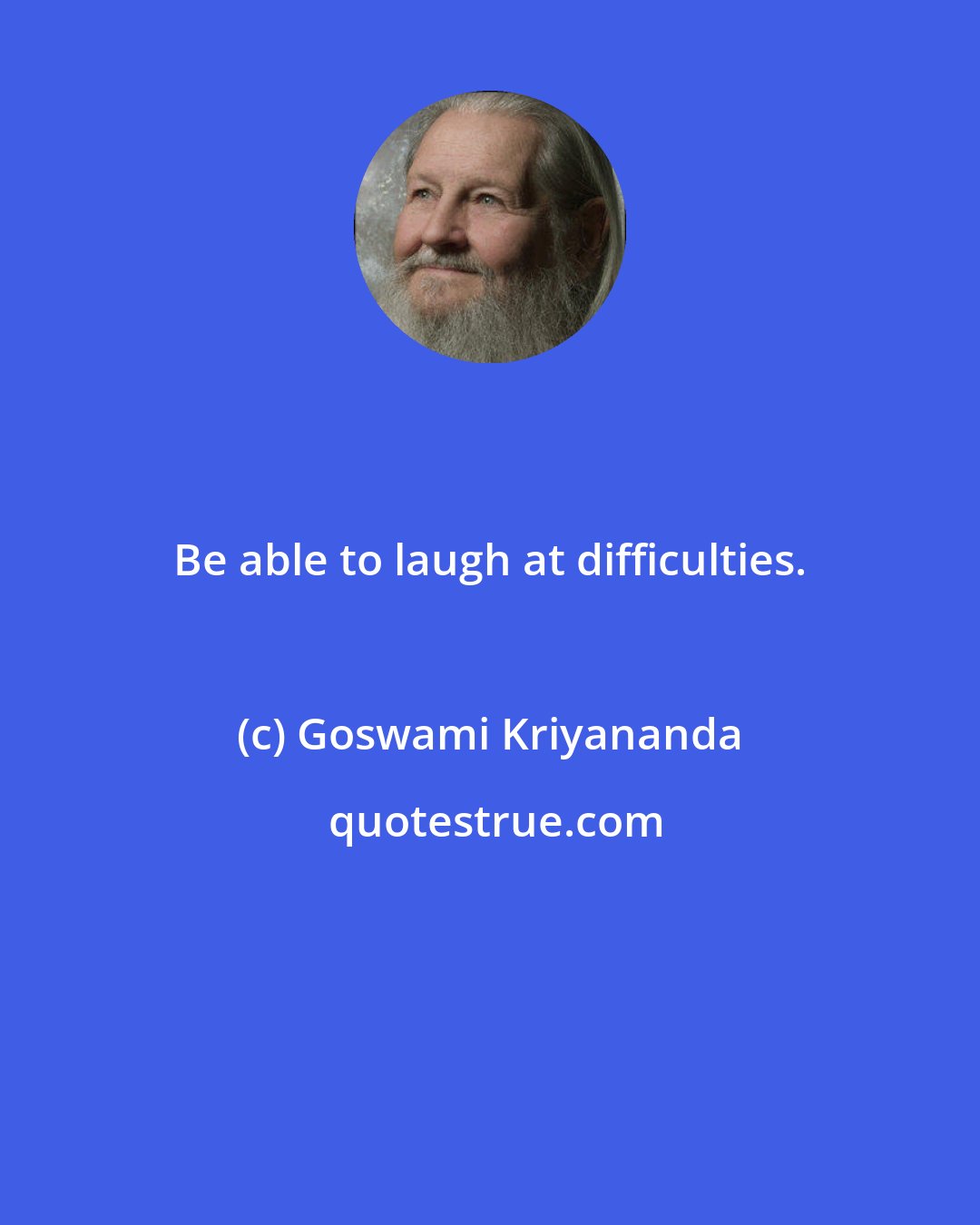 Goswami Kriyananda: Be able to laugh at difficulties.