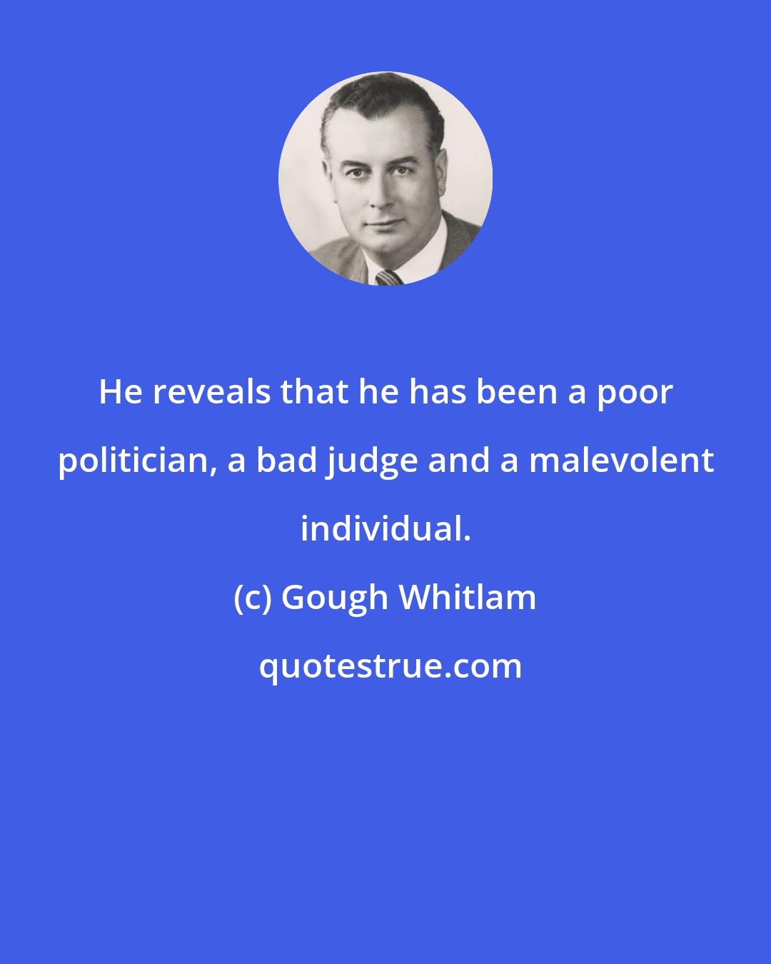 Gough Whitlam: He reveals that he has been a poor politician, a bad judge and a malevolent individual.