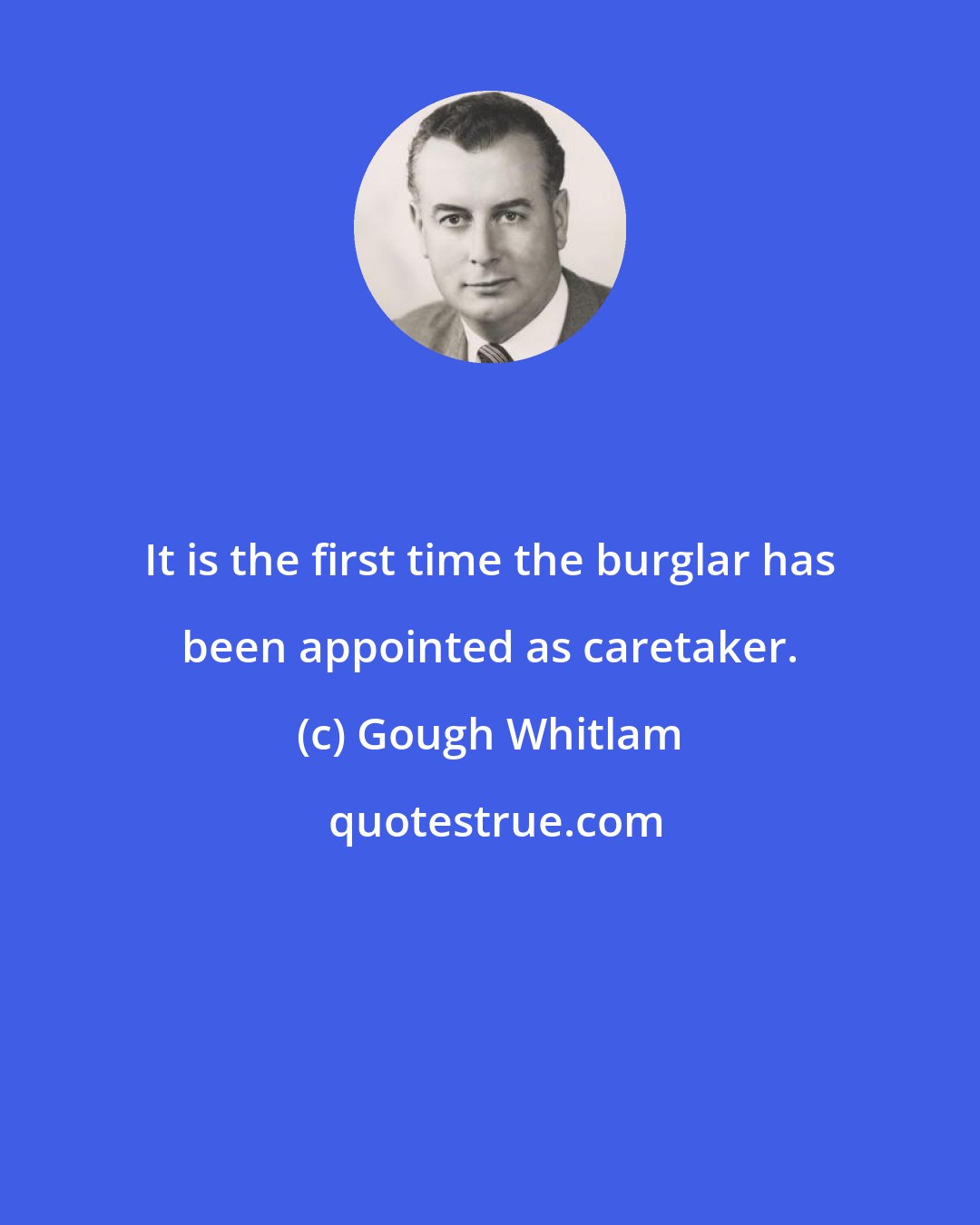 Gough Whitlam: It is the first time the burglar has been appointed as caretaker.