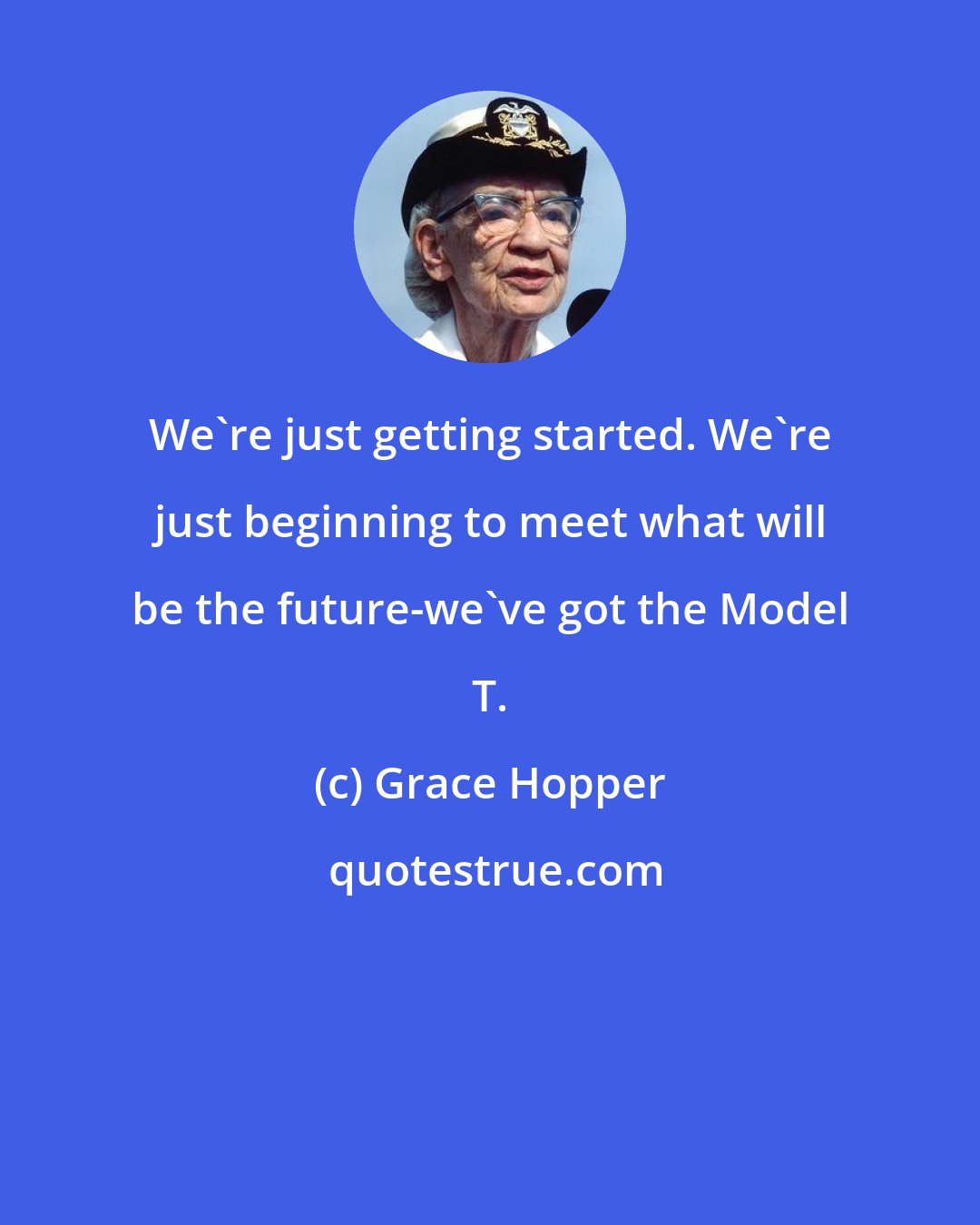 Grace Hopper: We're just getting started. We're just beginning to meet what will be the future-we've got the Model T.