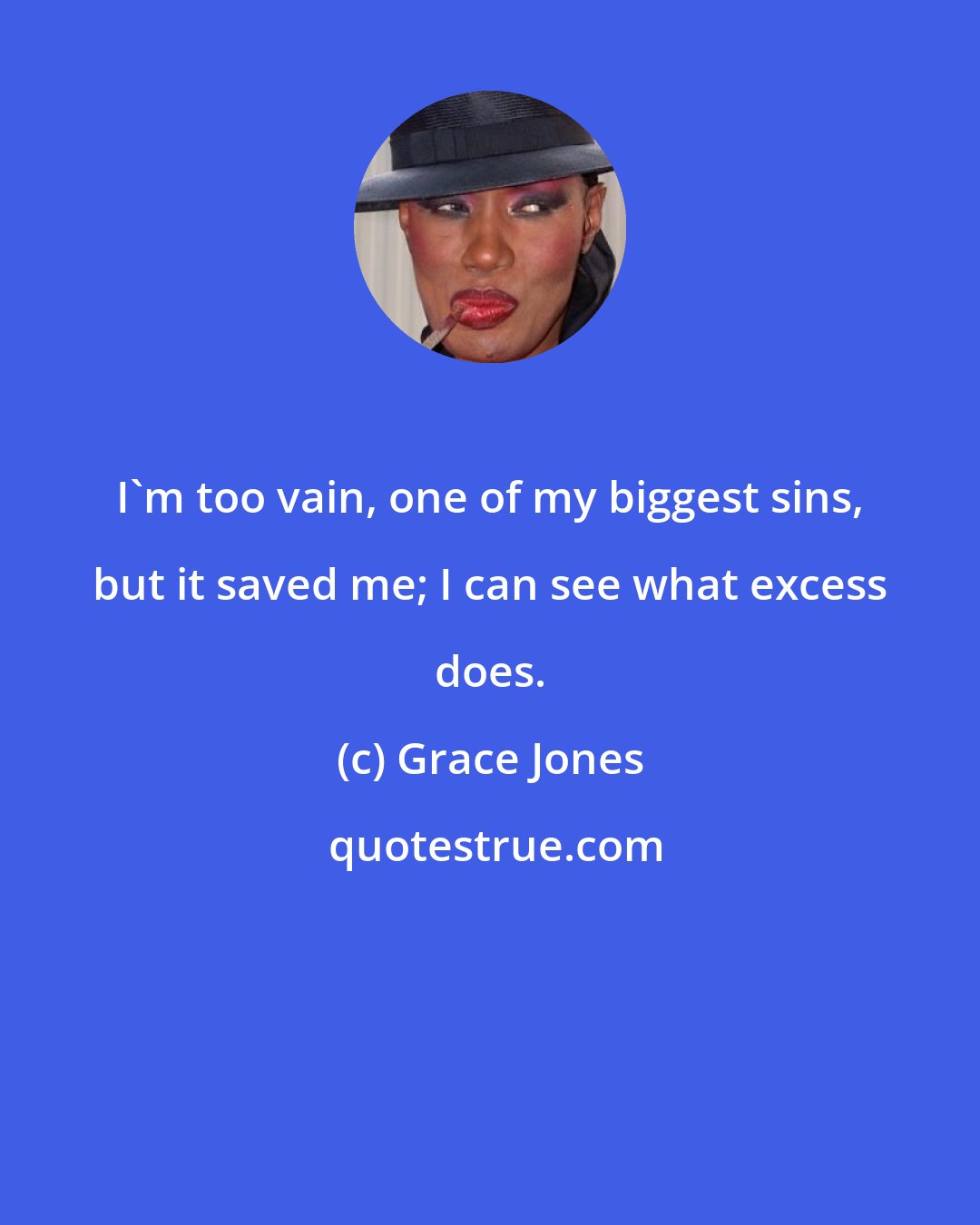 Grace Jones: I'm too vain, one of my biggest sins, but it saved me; I can see what excess does.