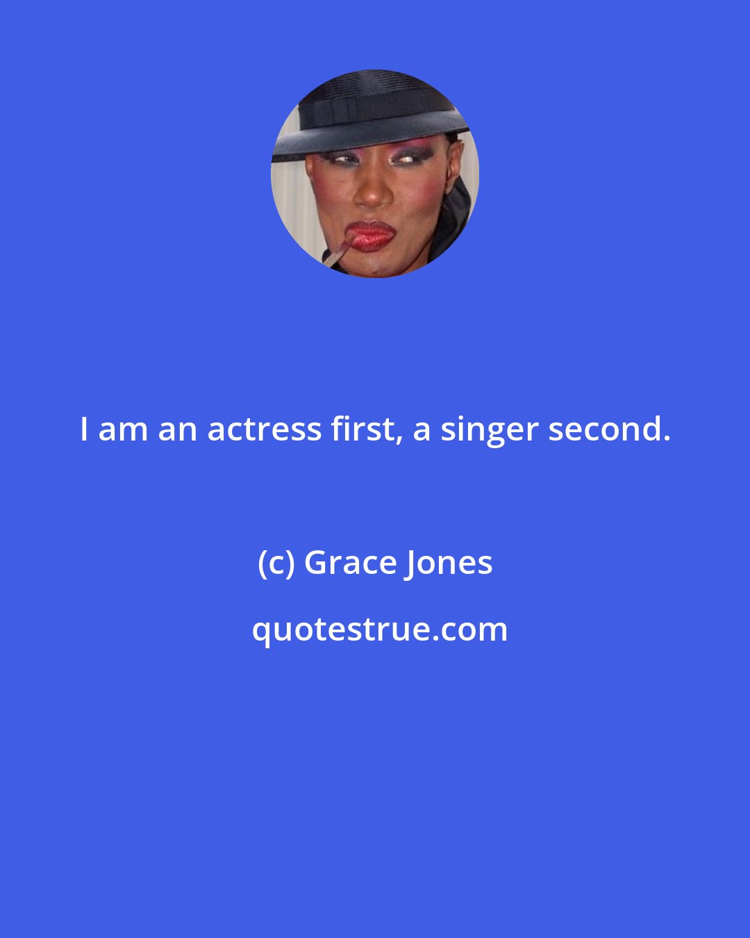 Grace Jones: I am an actress first, a singer second.