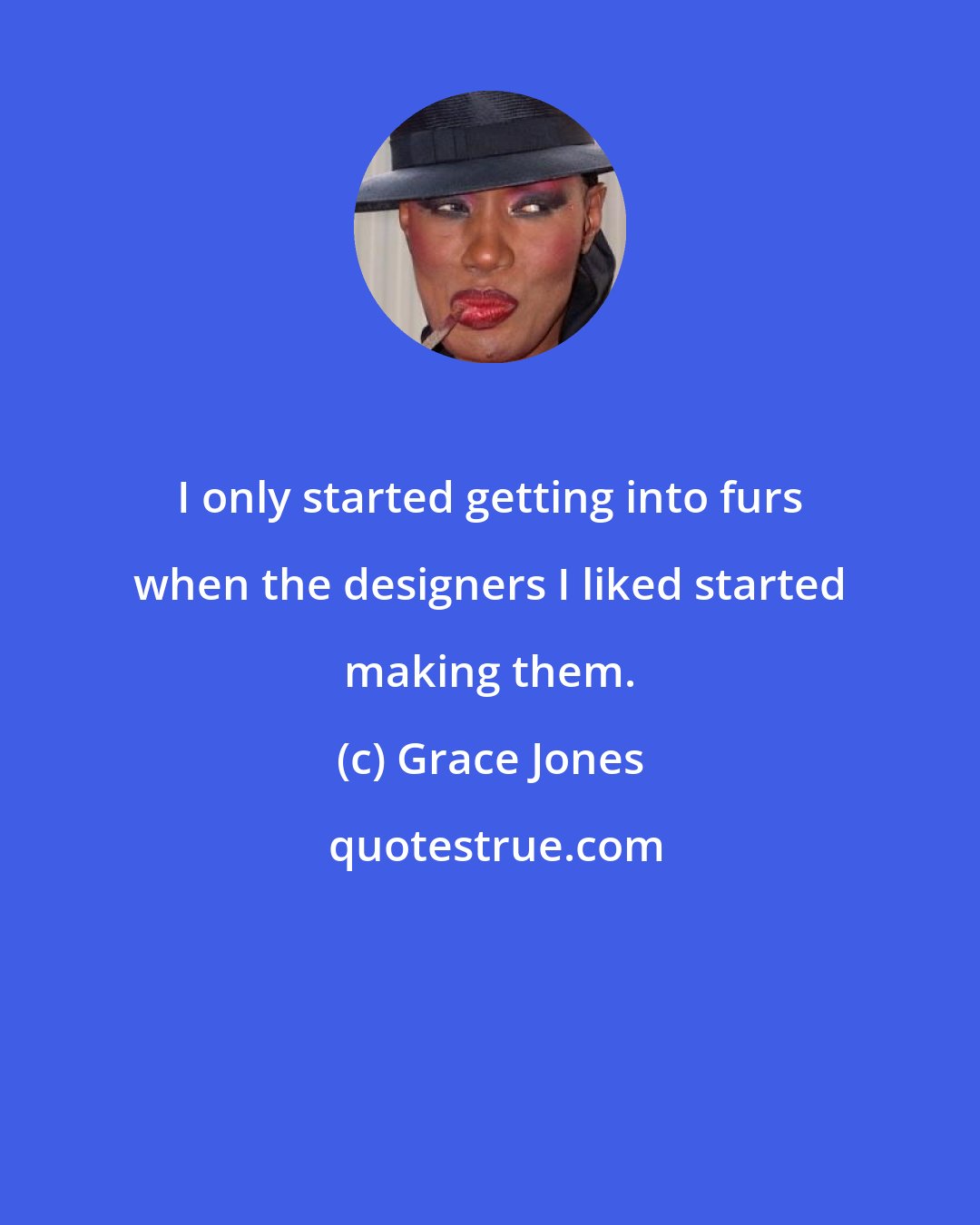 Grace Jones: I only started getting into furs when the designers I liked started making them.