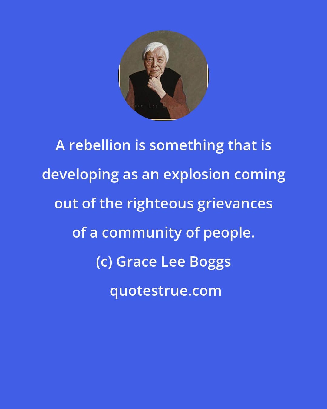 Grace Lee Boggs: A rebellion is something that is developing as an explosion coming out of the righteous grievances of a community of people.
