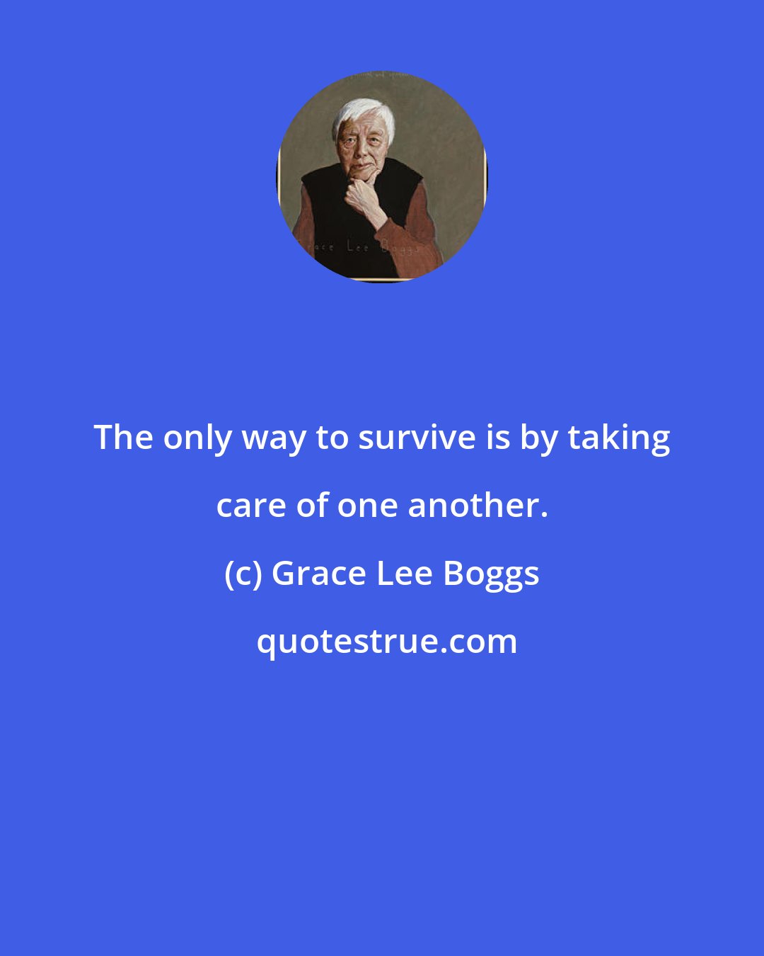 Grace Lee Boggs: The only way to survive is by taking care of one another.
