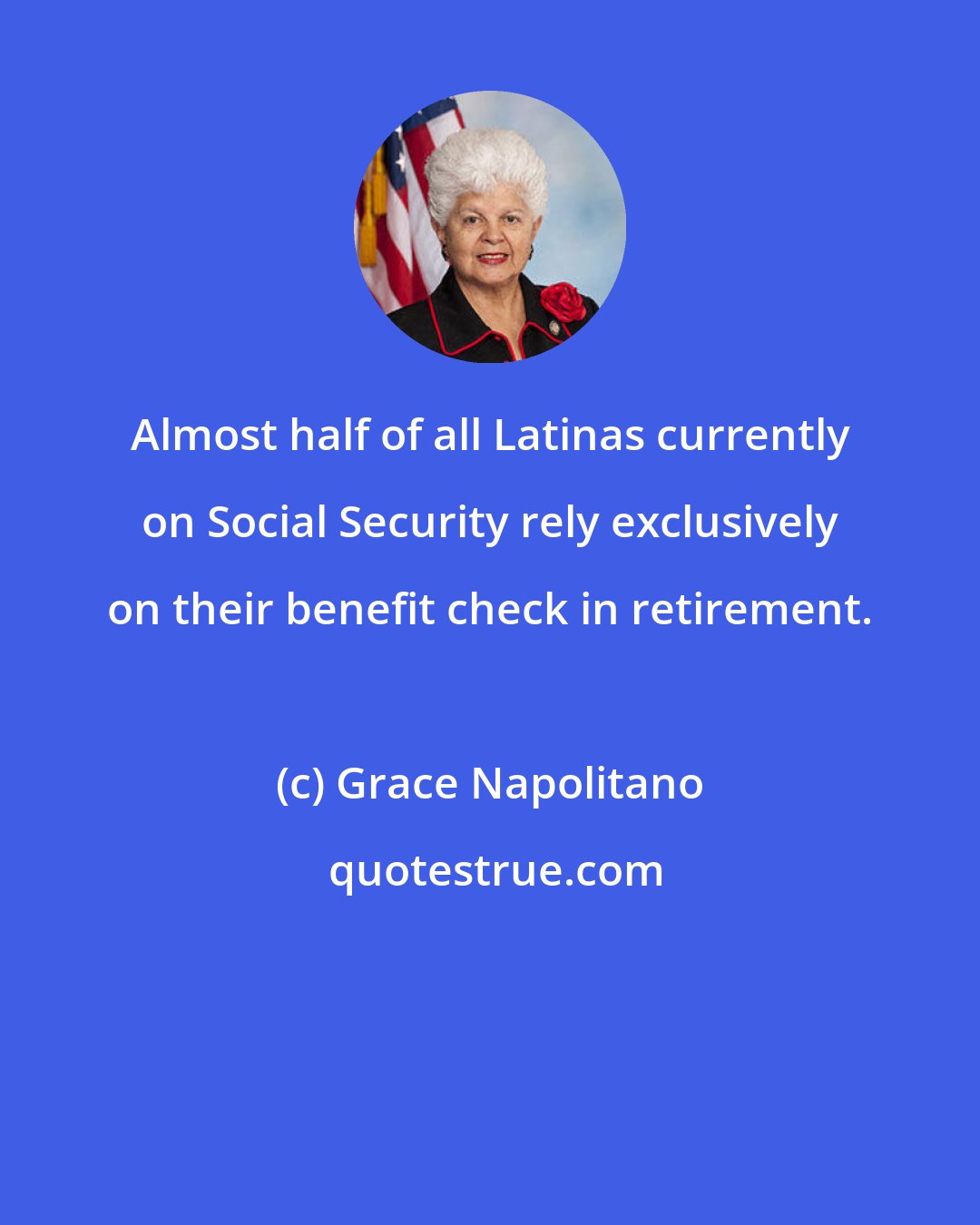 Grace Napolitano: Almost half of all Latinas currently on Social Security rely exclusively on their benefit check in retirement.