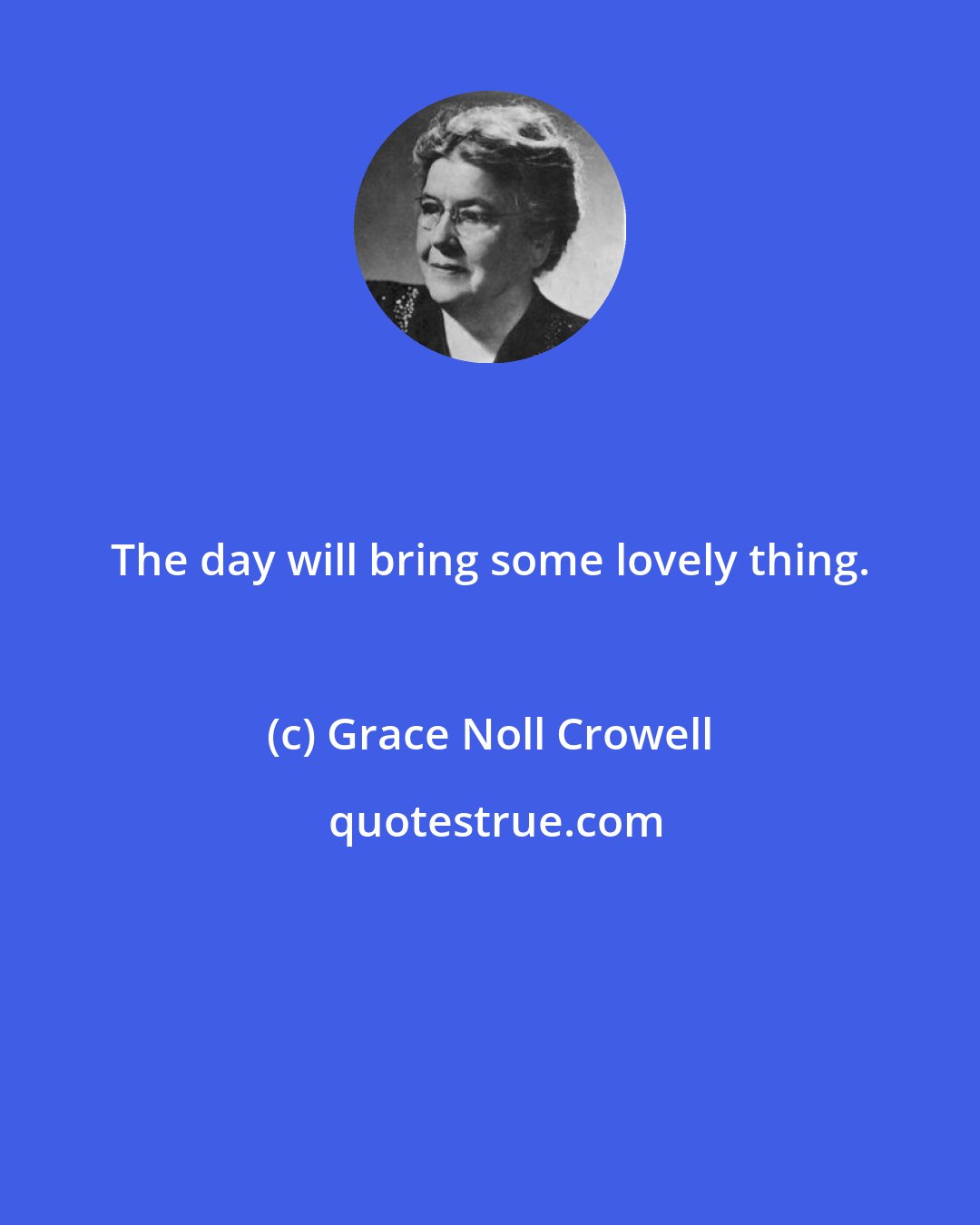 Grace Noll Crowell: The day will bring some lovely thing.