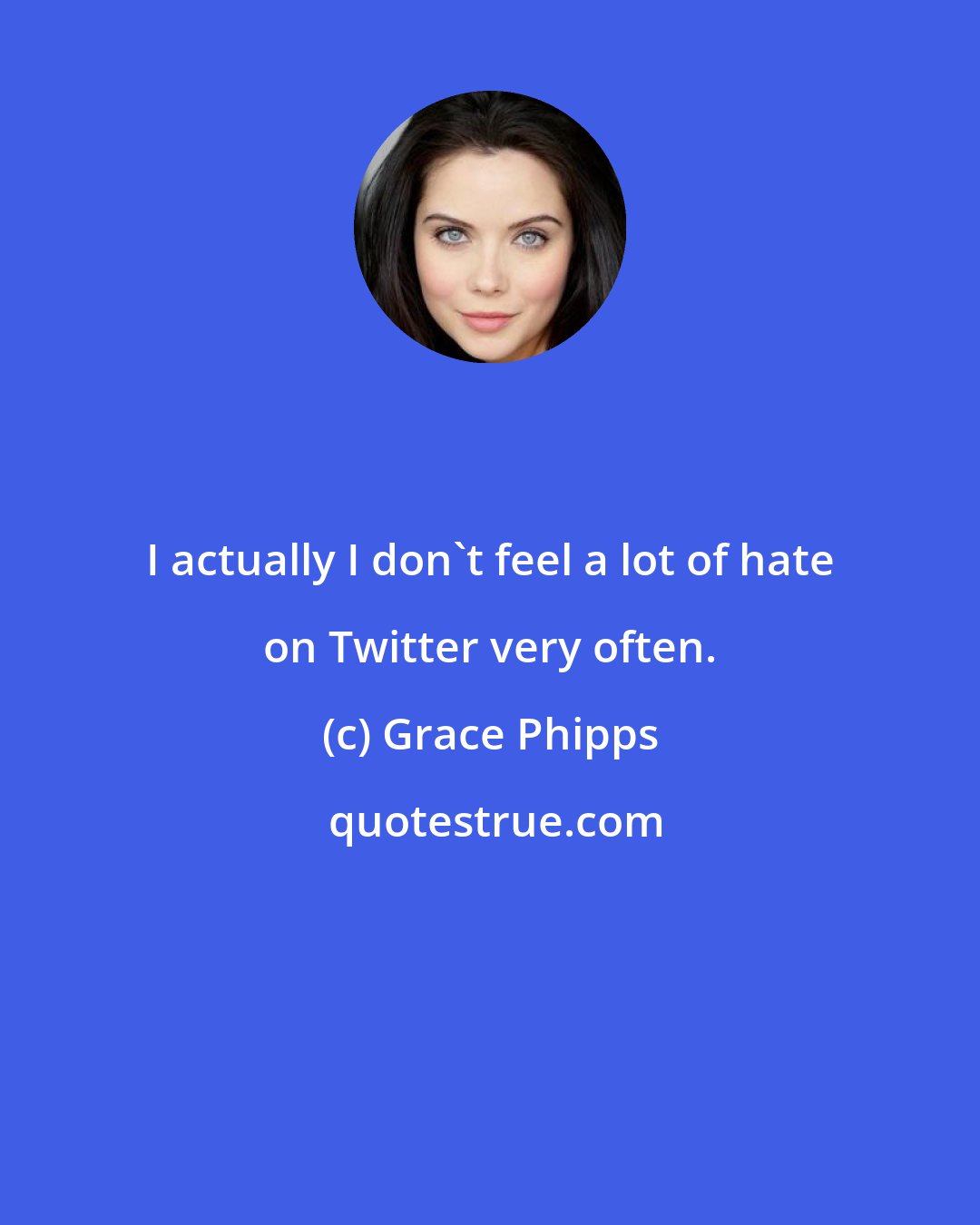 Grace Phipps: I actually I don't feel a lot of hate on Twitter very often.