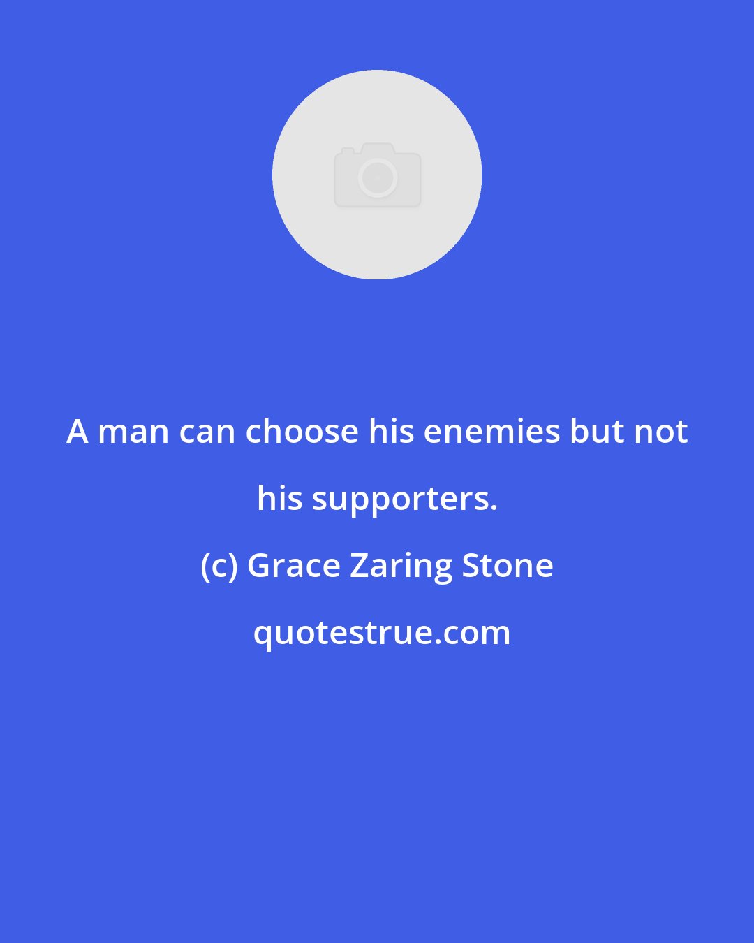 Grace Zaring Stone: A man can choose his enemies but not his supporters.