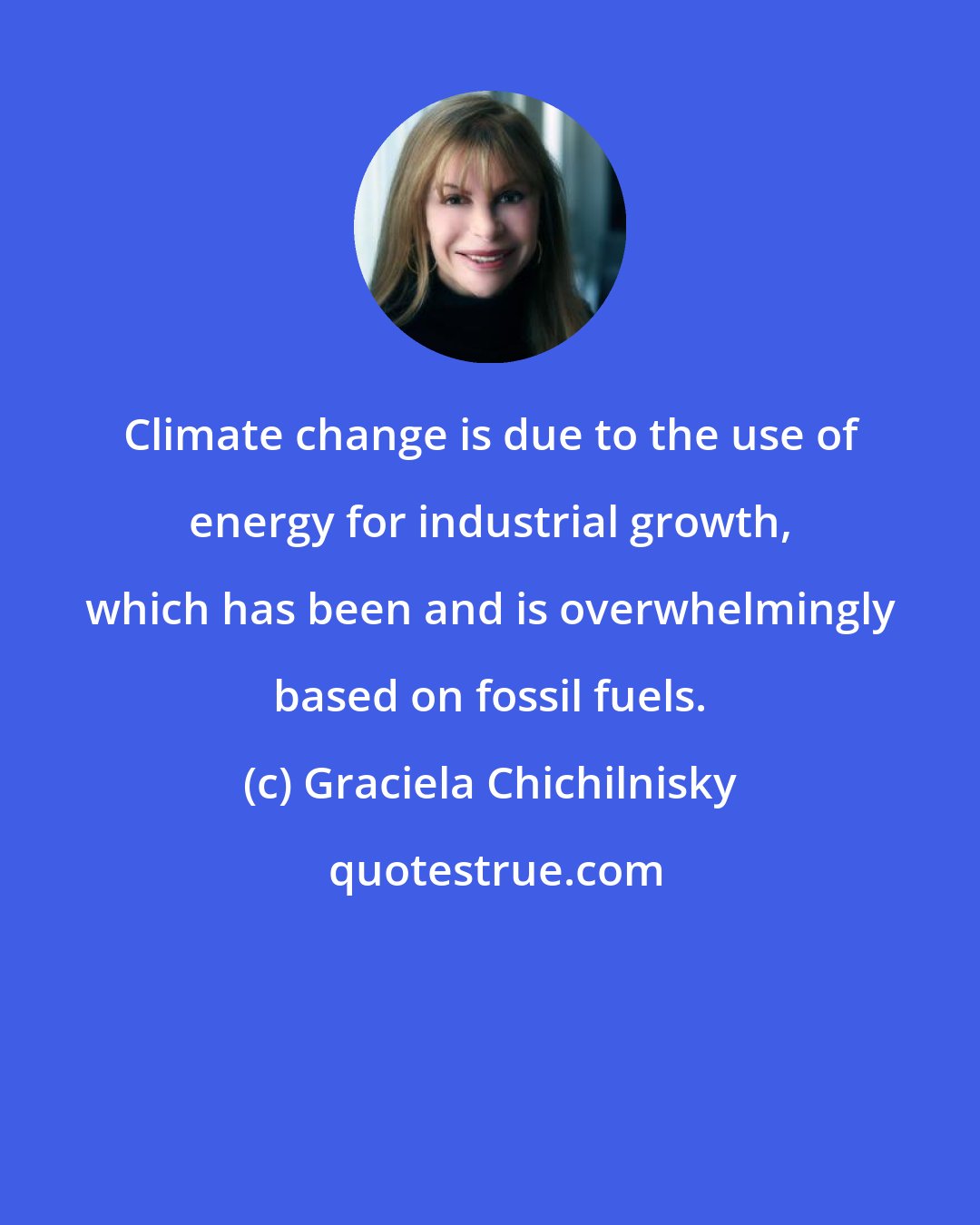 Graciela Chichilnisky: Climate change is due to the use of energy for industrial growth, which has been and is overwhelmingly based on fossil fuels.