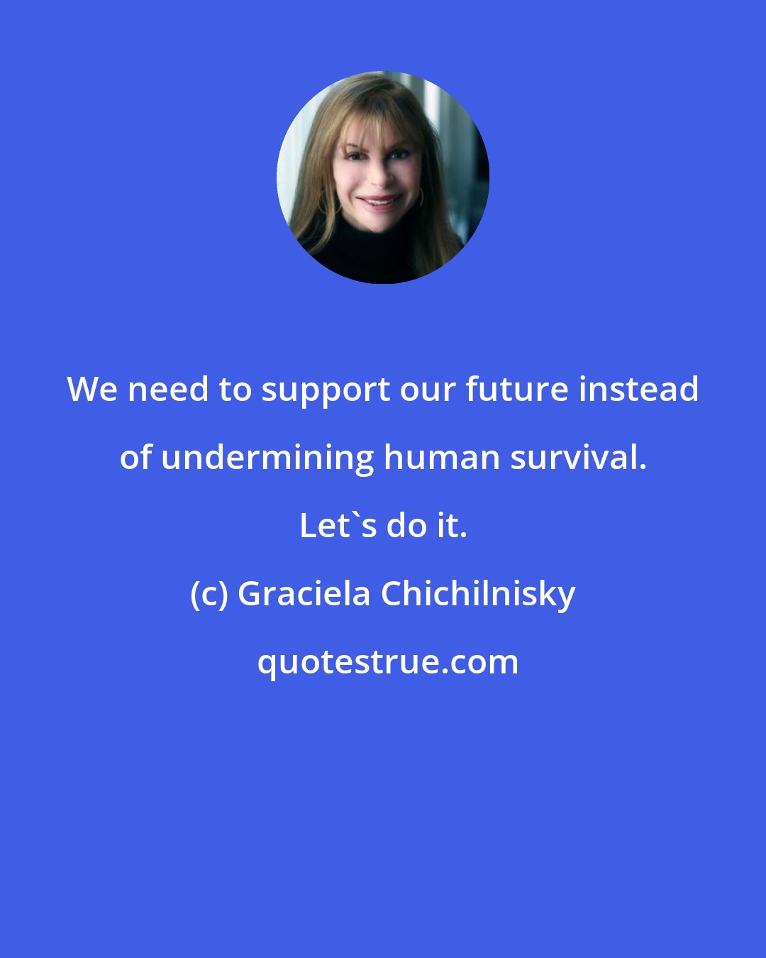 Graciela Chichilnisky: We need to support our future instead of undermining human survival. Let's do it.