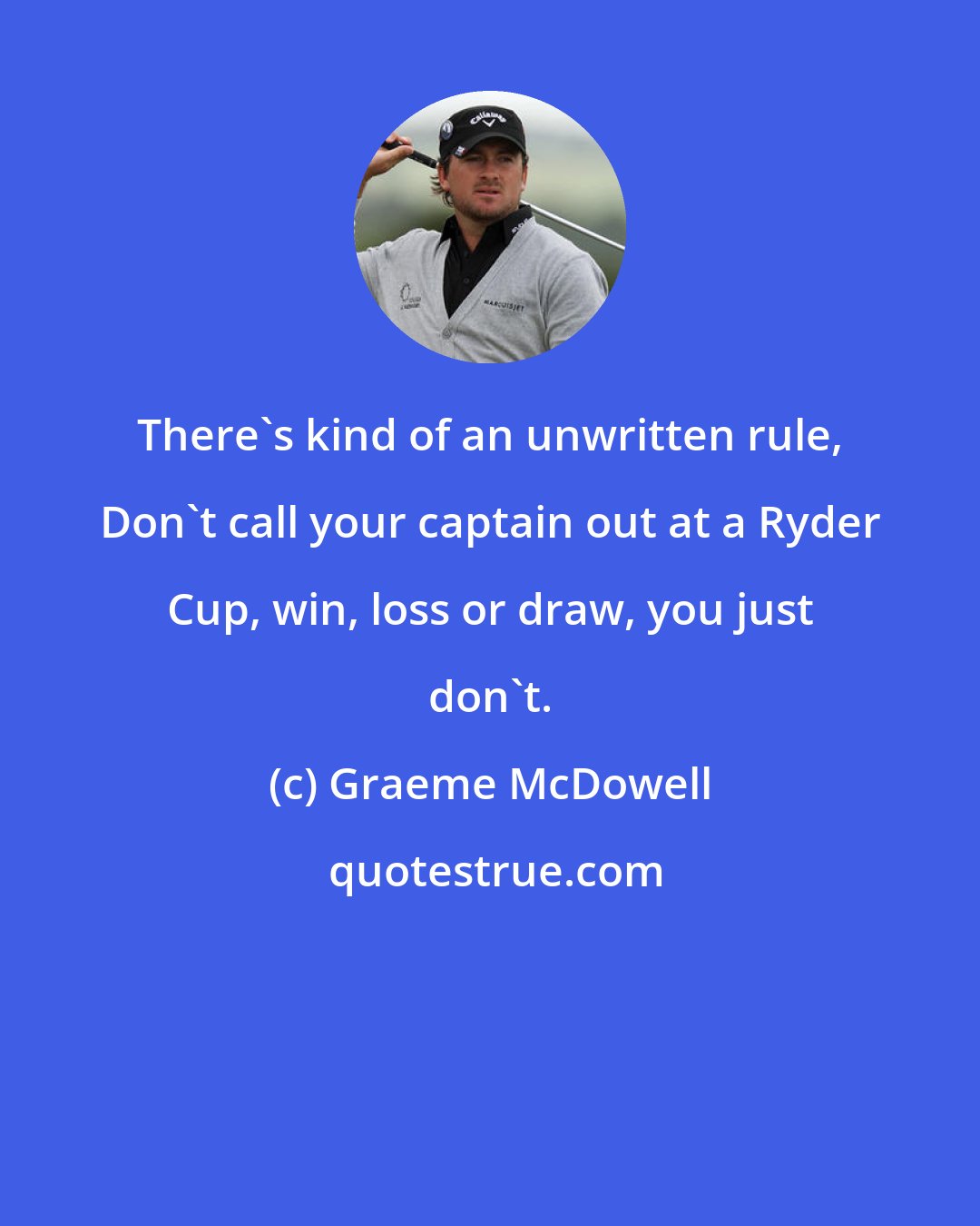 Graeme McDowell: There's kind of an unwritten rule, Don't call your captain out at a Ryder Cup, win, loss or draw, you just don't.
