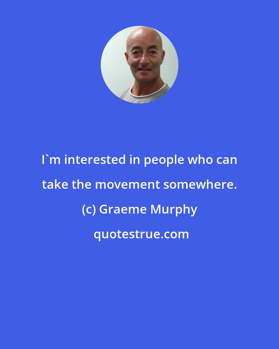 Graeme Murphy: I'm interested in people who can take the movement somewhere.