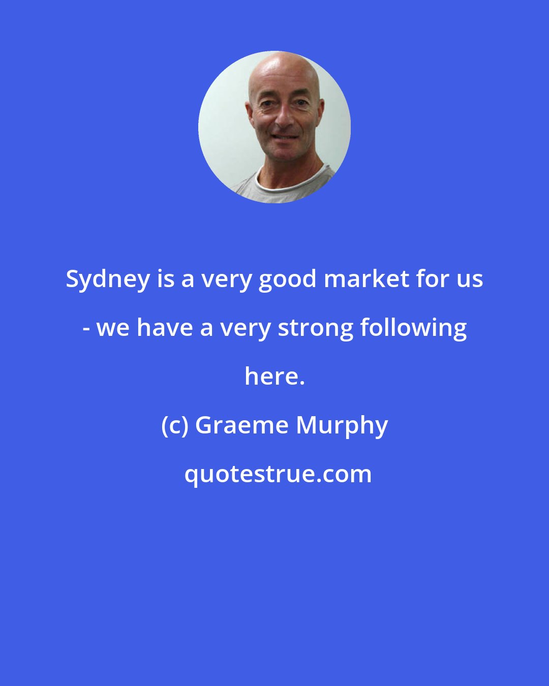 Graeme Murphy: Sydney is a very good market for us - we have a very strong following here.