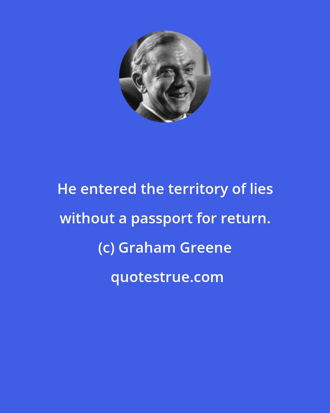 Graham Greene: He entered the territory of lies without a passport for return.