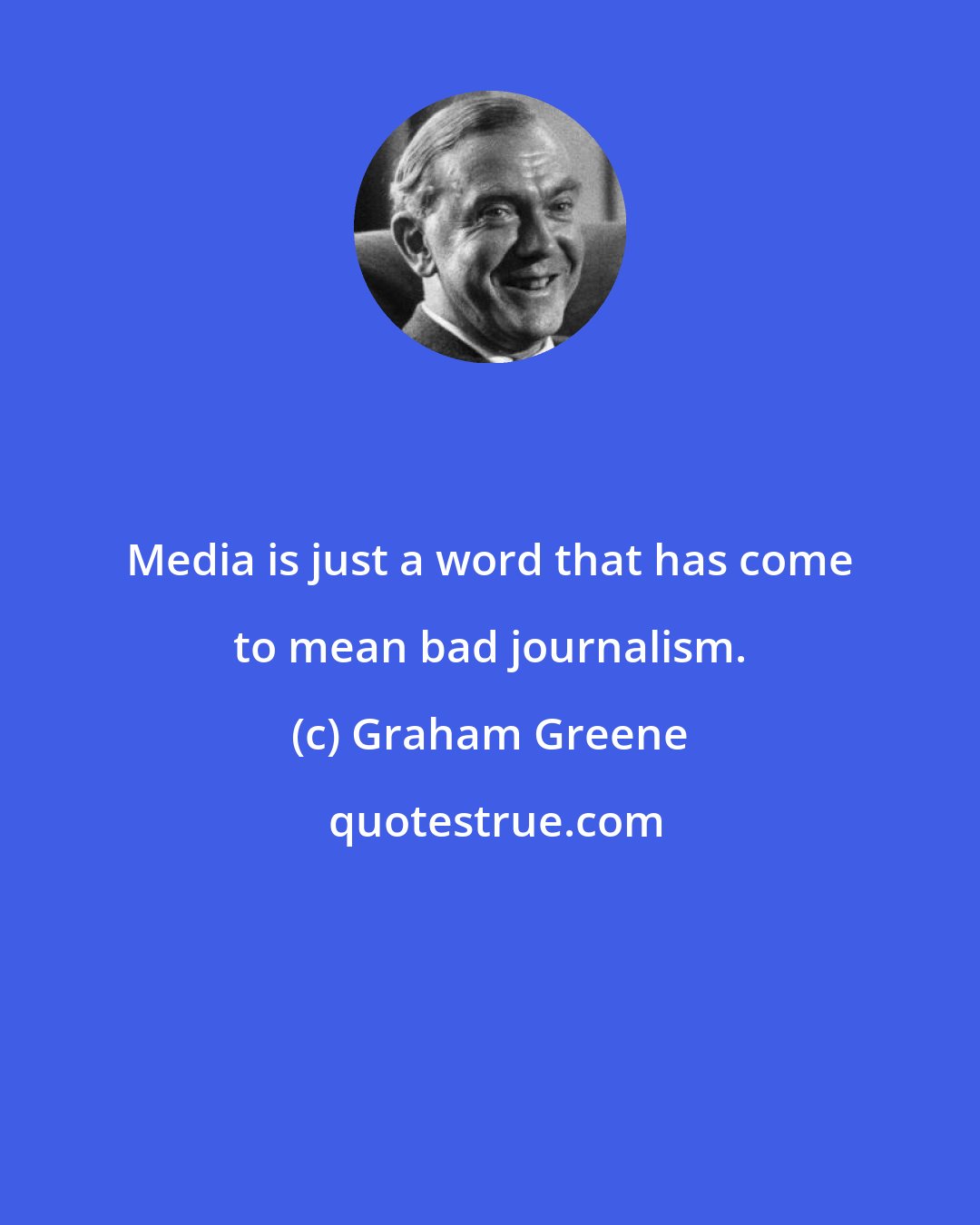 Graham Greene: Media is just a word that has come to mean bad journalism.