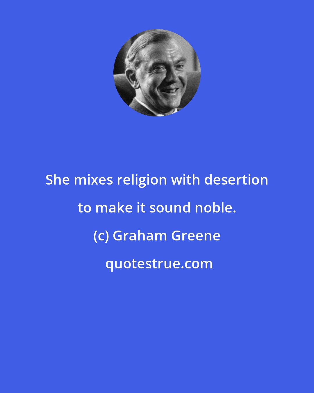 Graham Greene: She mixes religion with desertion to make it sound noble.