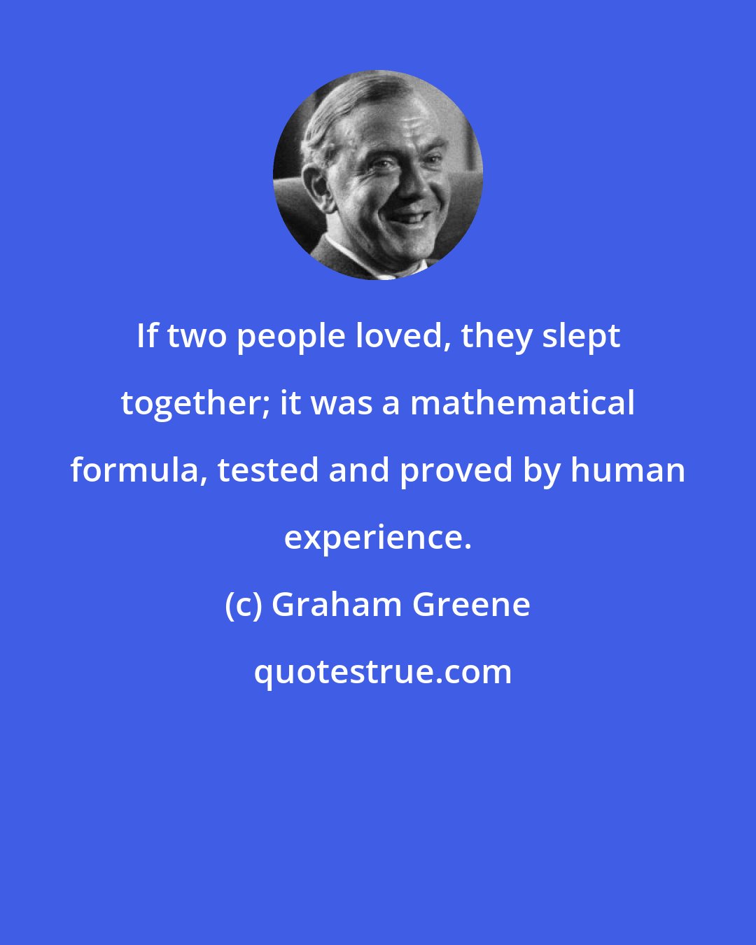 Graham Greene: If two people loved, they slept together; it was a mathematical formula, tested and proved by human experience.