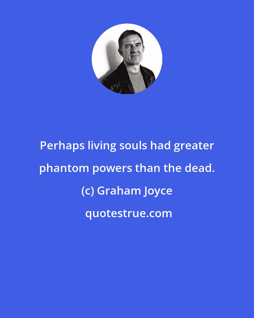 Graham Joyce: Perhaps living souls had greater phantom powers than the dead.