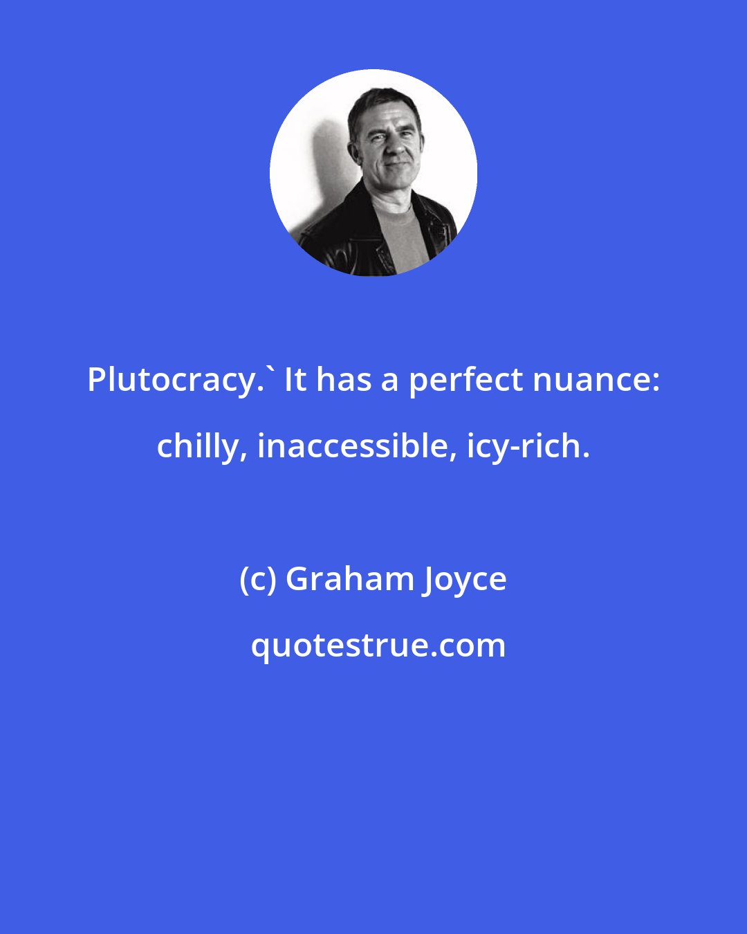 Graham Joyce: Plutocracy.' It has a perfect nuance: chilly, inaccessible, icy-rich.