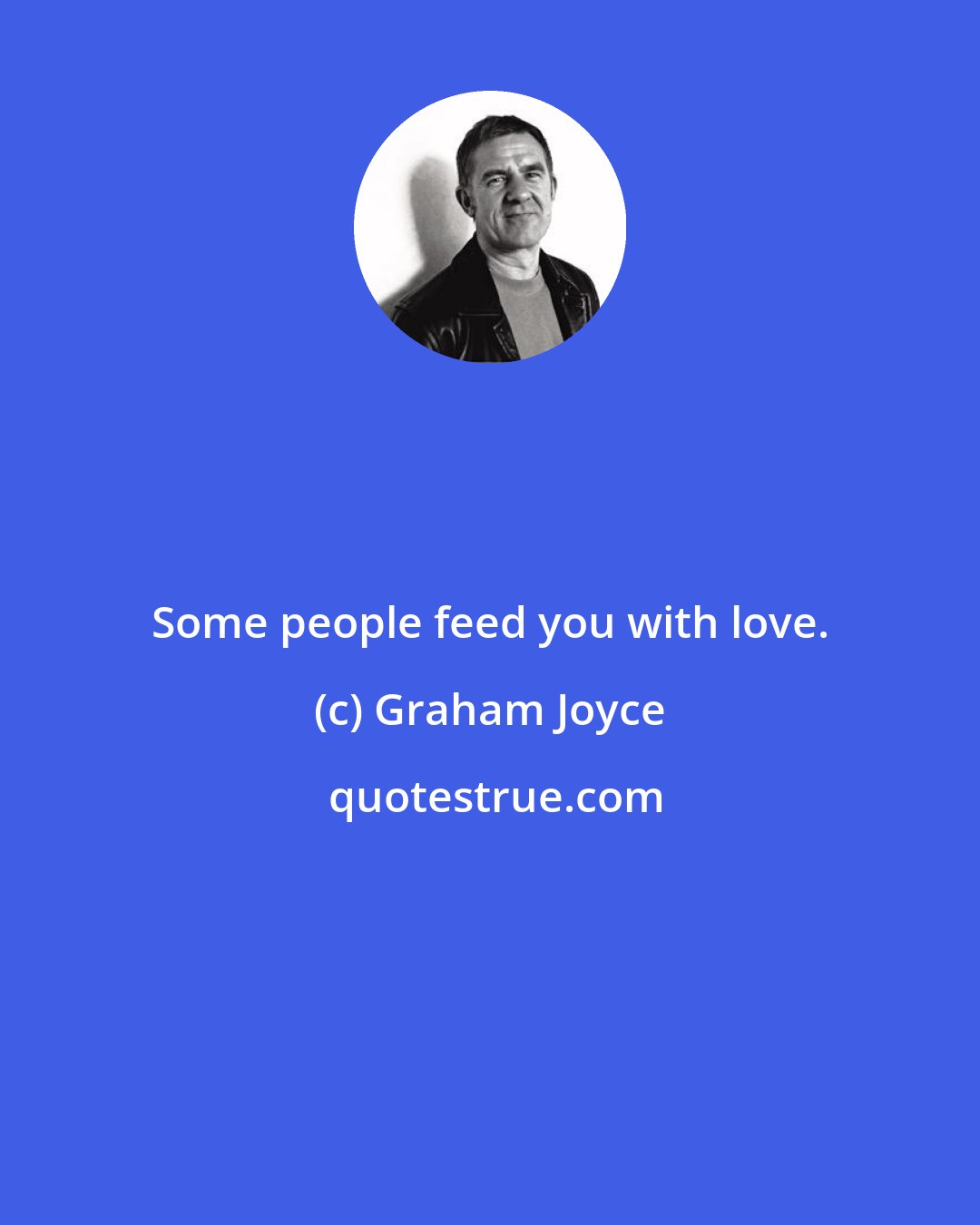 Graham Joyce: Some people feed you with love.