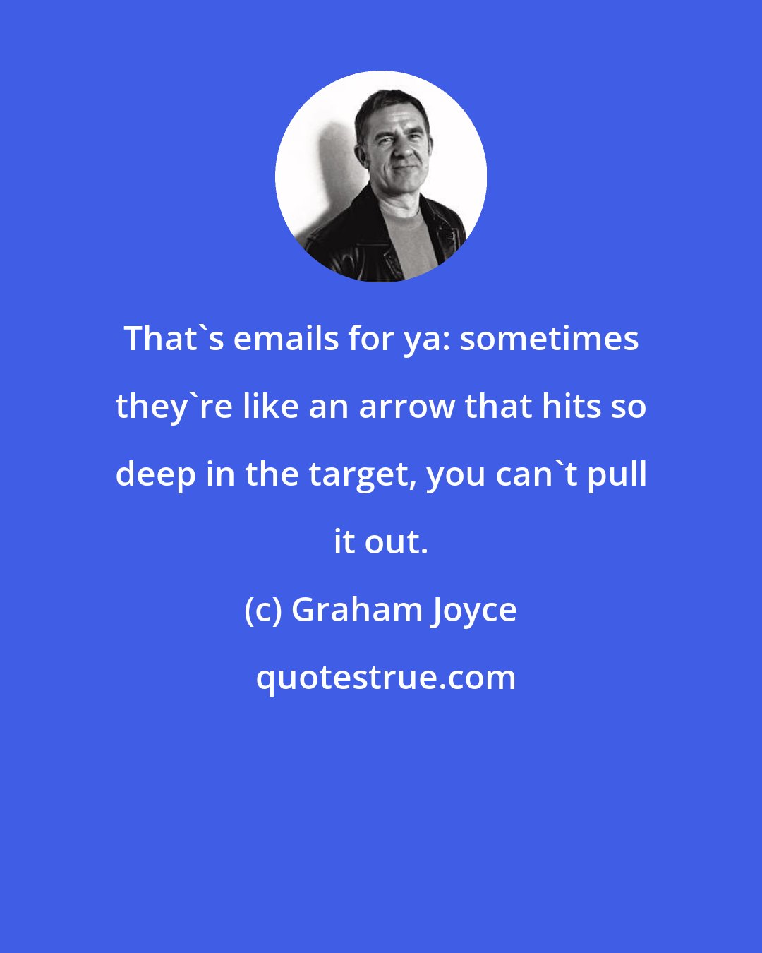 Graham Joyce: That's emails for ya: sometimes they're like an arrow that hits so deep in the target, you can't pull it out.