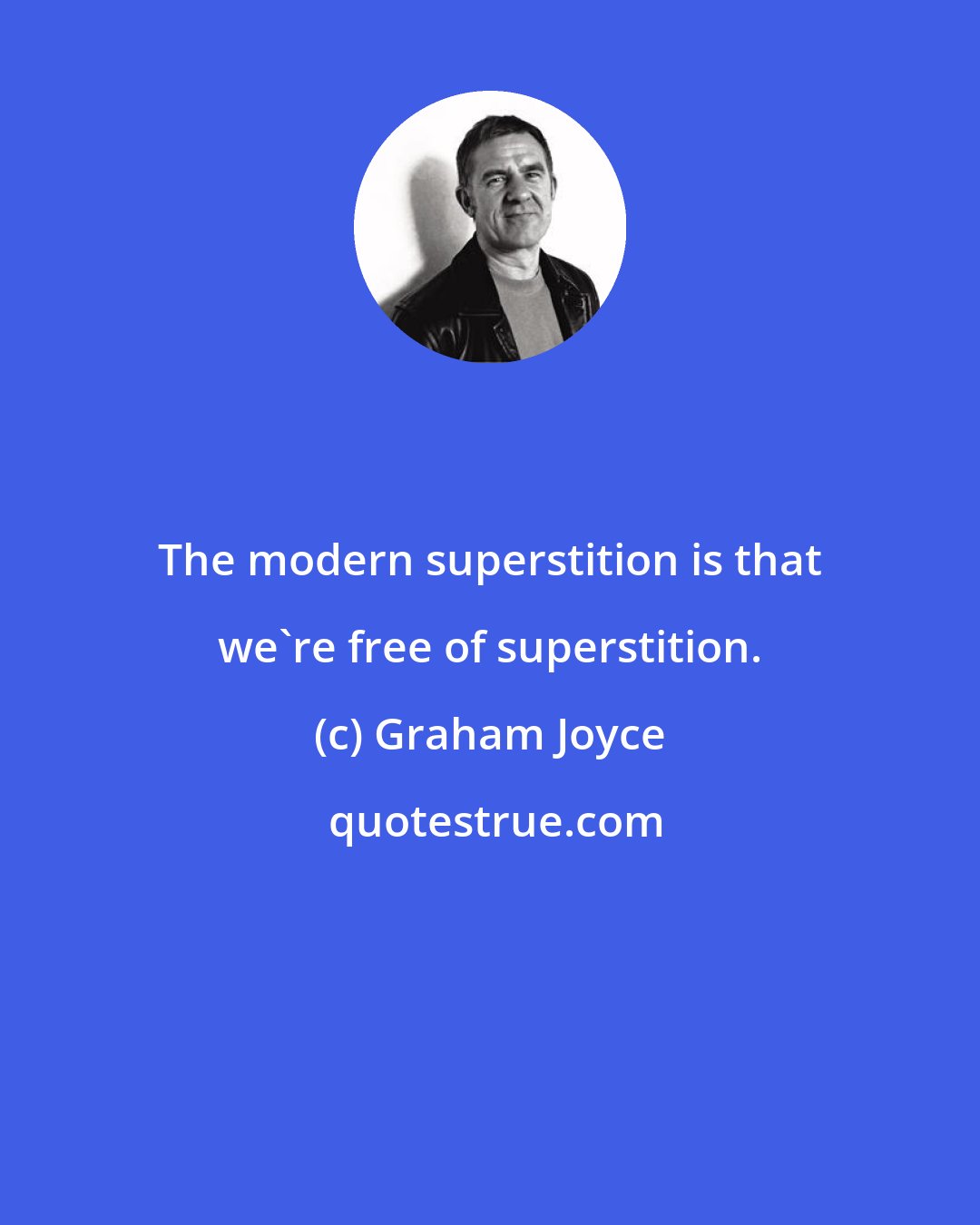 Graham Joyce: The modern superstition is that we're free of superstition.