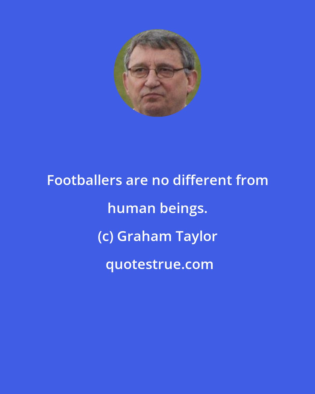 Graham Taylor: Footballers are no different from human beings.