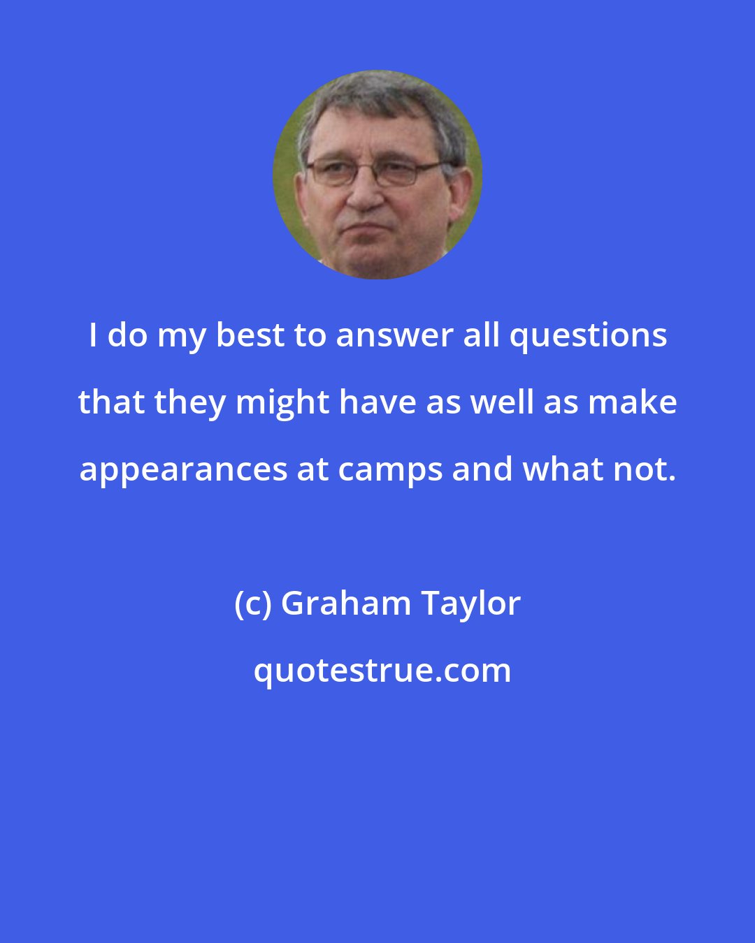 Graham Taylor: I do my best to answer all questions that they might have as well as make appearances at camps and what not.