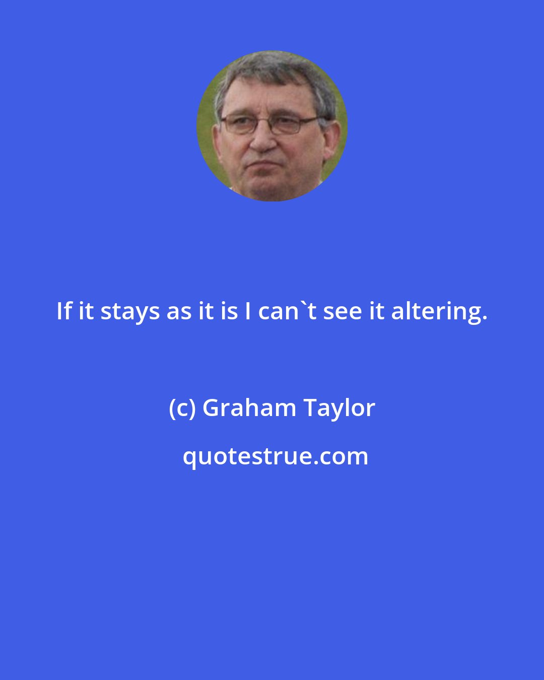 Graham Taylor: If it stays as it is I can't see it altering.