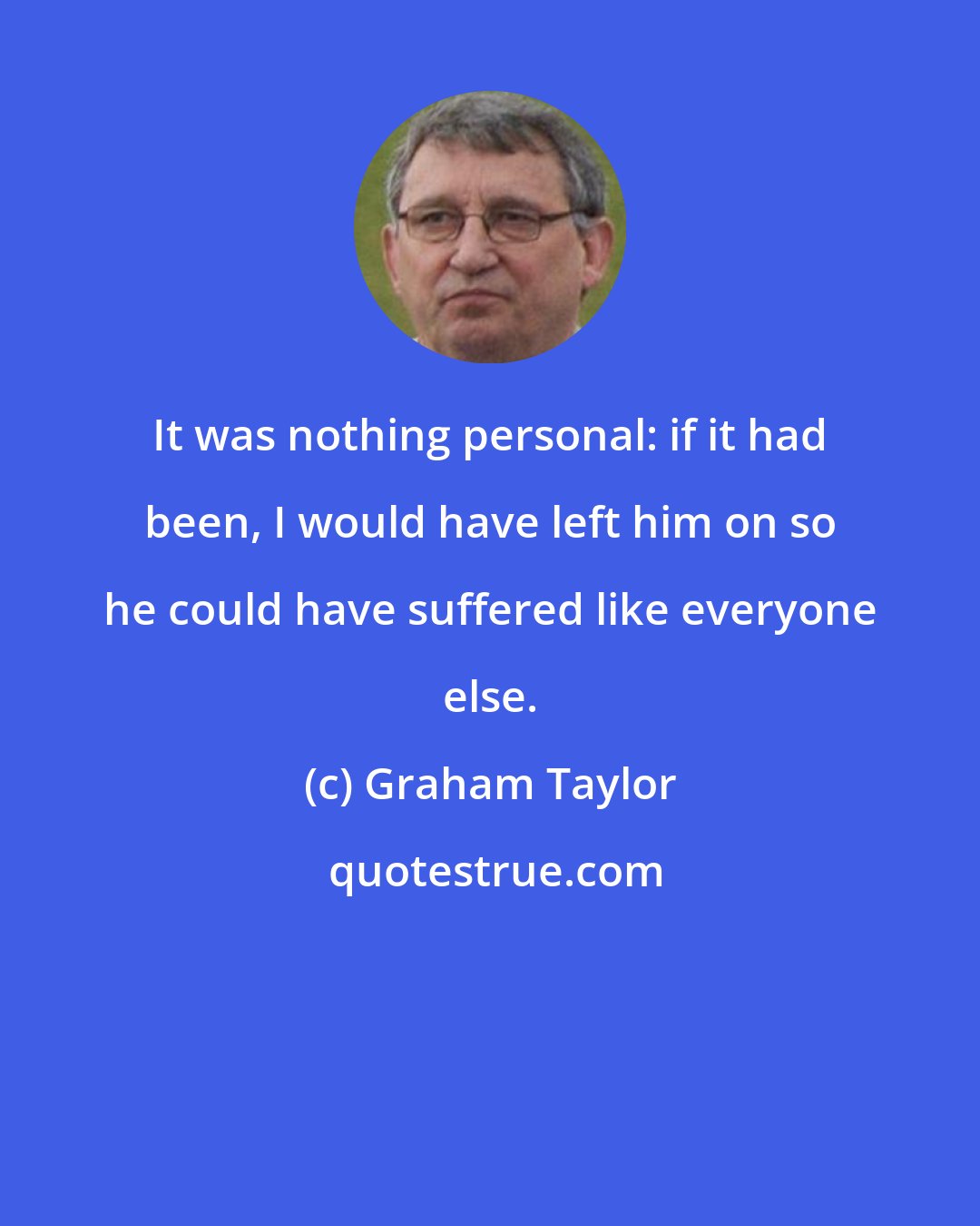 Graham Taylor: It was nothing personal: if it had been, I would have left him on so he could have suffered like everyone else.