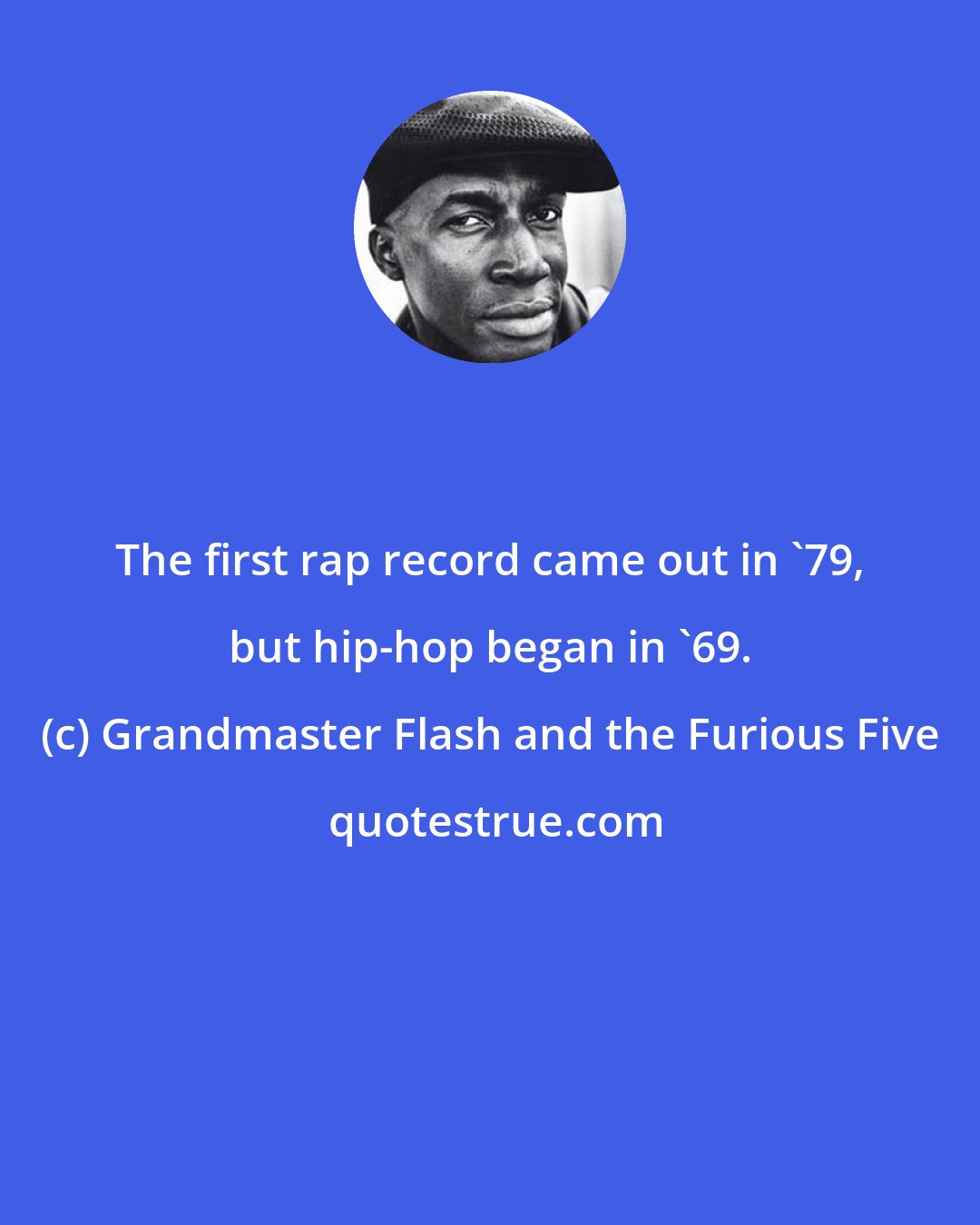 Grandmaster Flash and the Furious Five: The first rap record came out in '79, but hip-hop began in '69.