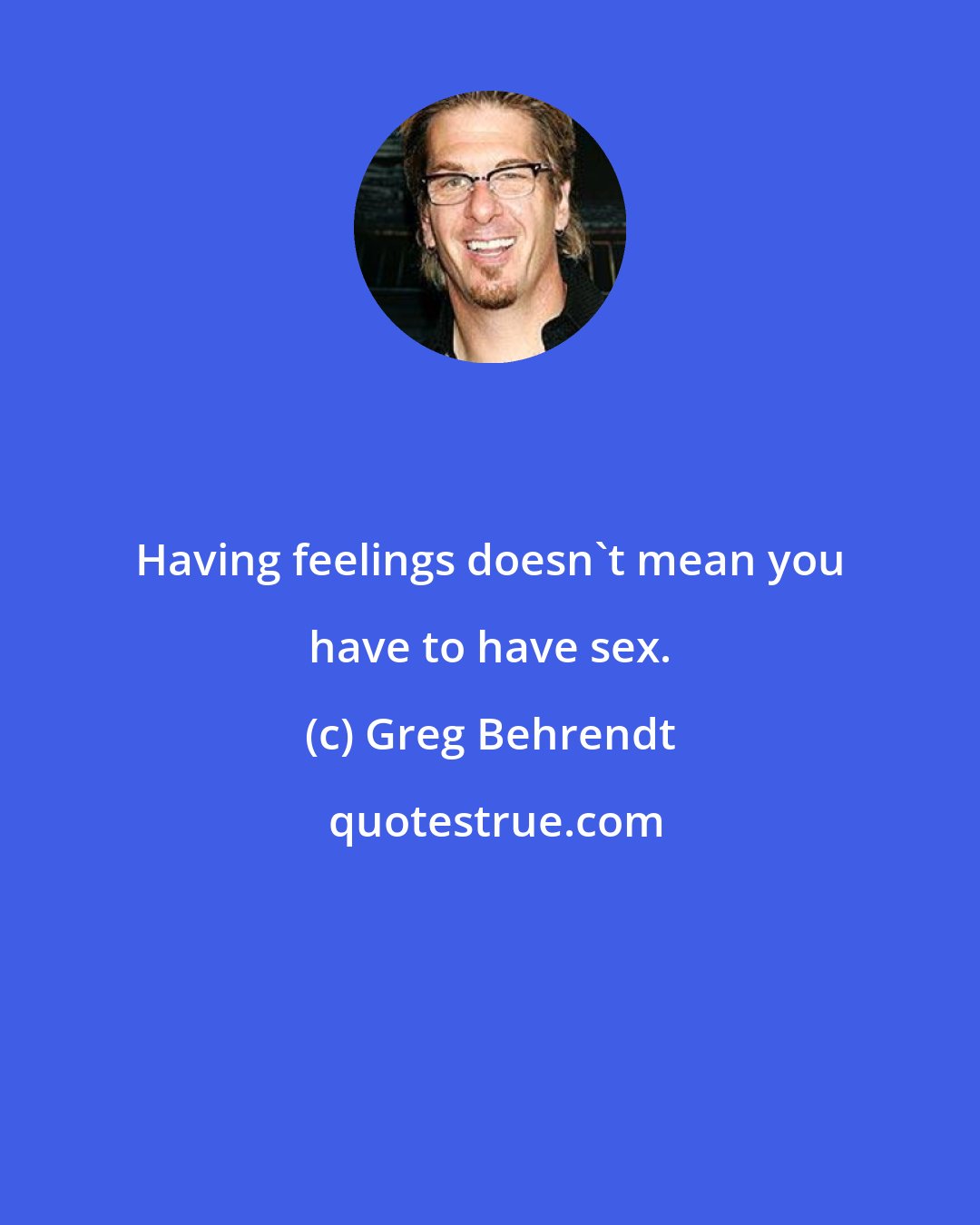 Greg Behrendt: Having feelings doesn't mean you have to have sex.