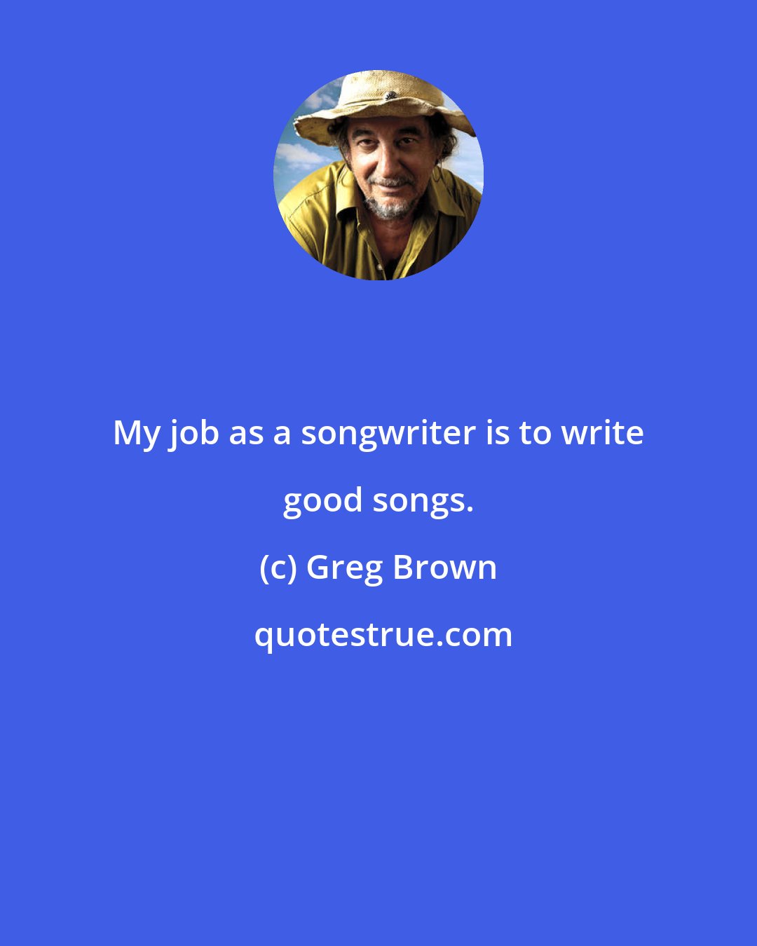 Greg Brown: My job as a songwriter is to write good songs.