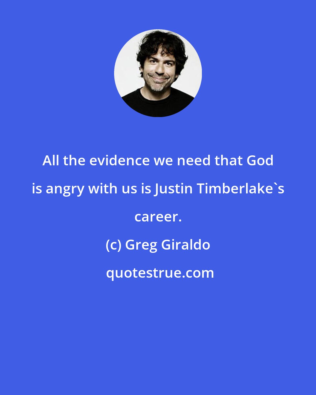 Greg Giraldo: All the evidence we need that God is angry with us is Justin Timberlake's career.