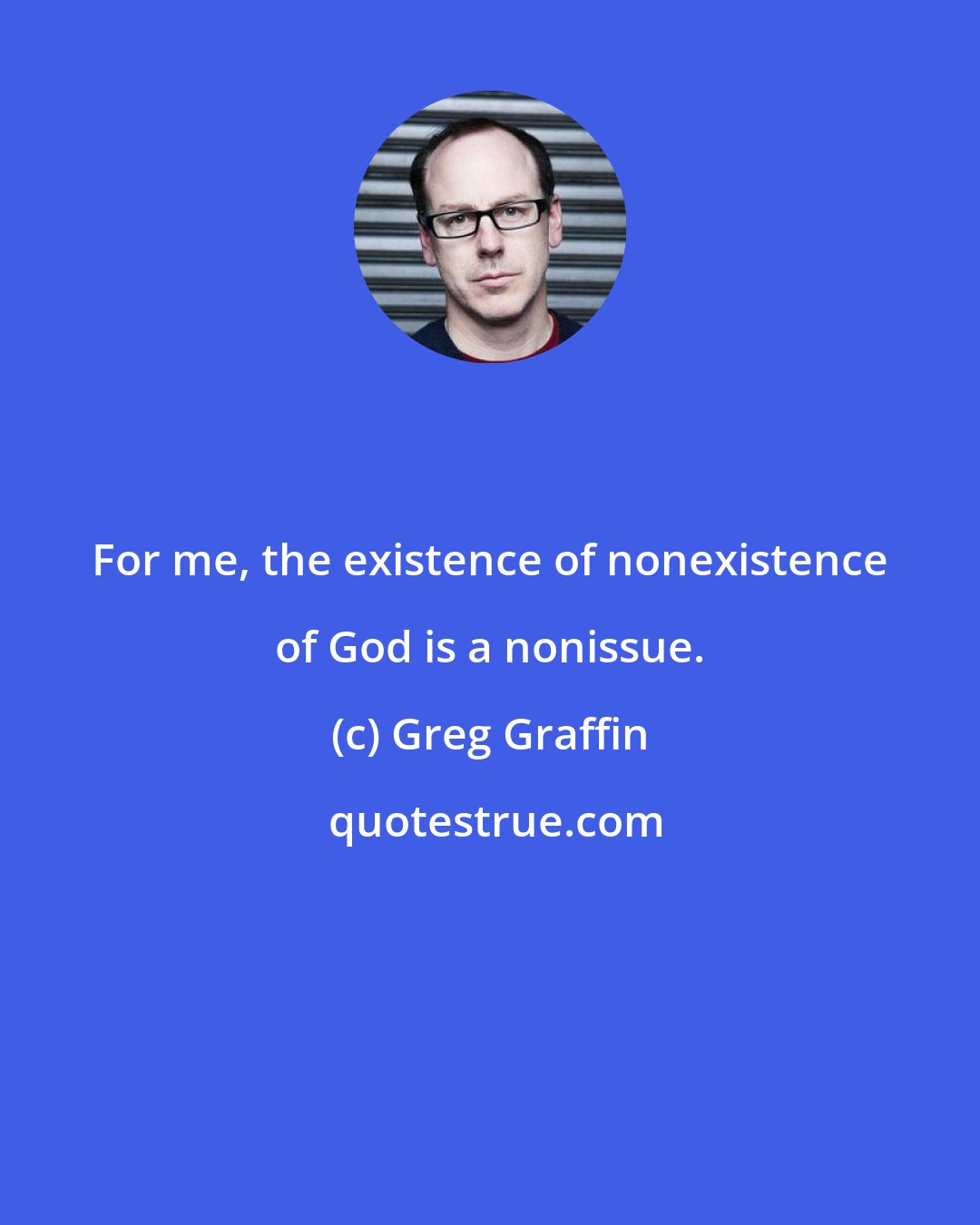 Greg Graffin: For me, the existence of nonexistence of God is a nonissue.