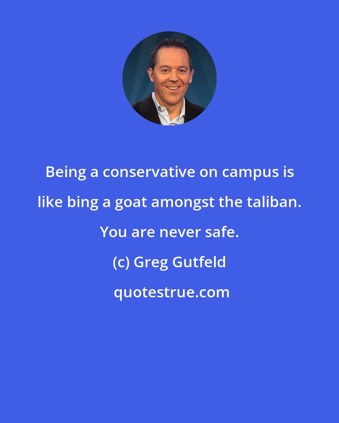 Greg Gutfeld: Being a conservative on campus is like bing a goat amongst the taliban. You are never safe.