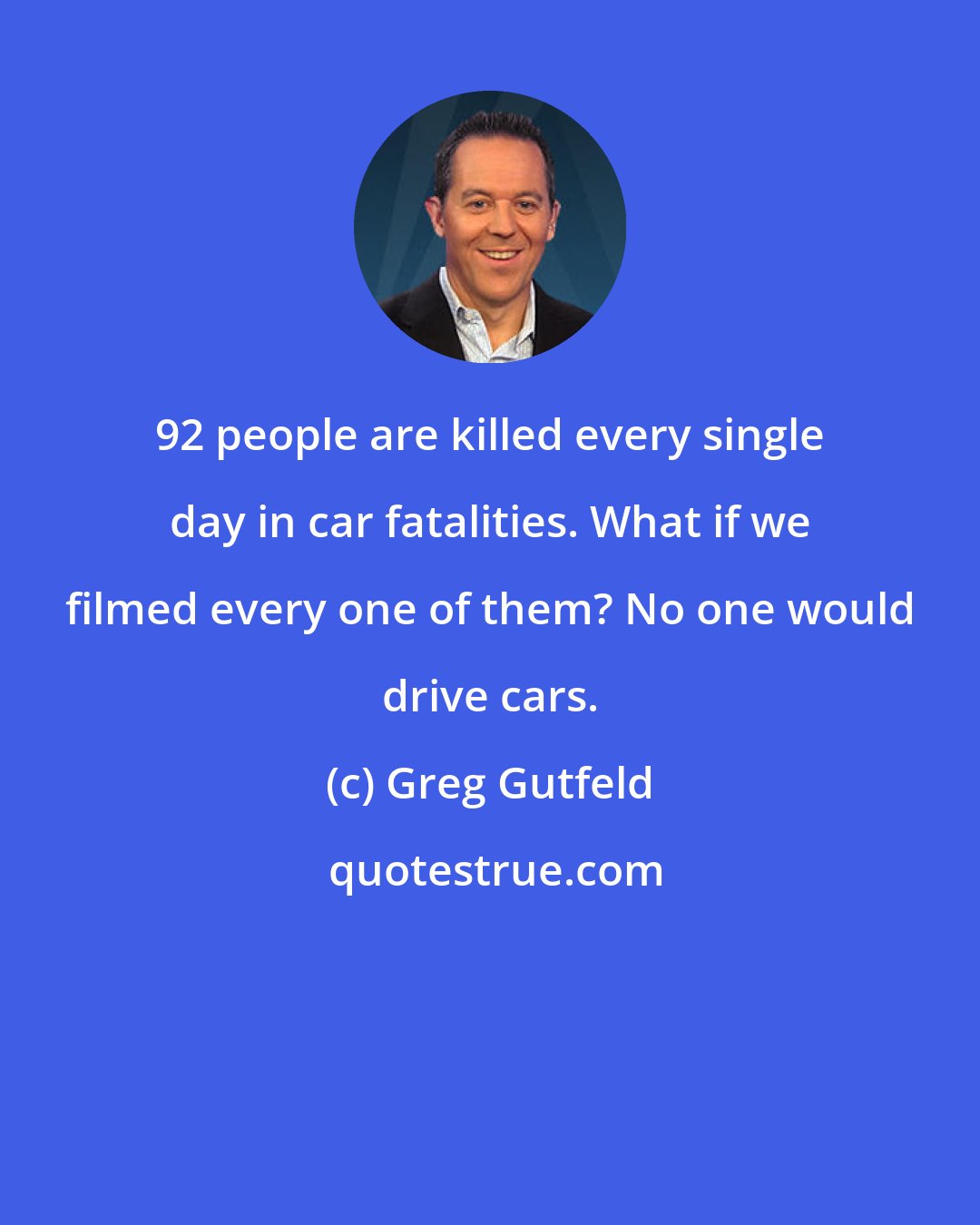 Greg Gutfeld: 92 people are killed every single day in car fatalities. What if we filmed every one of them? No one would drive cars.