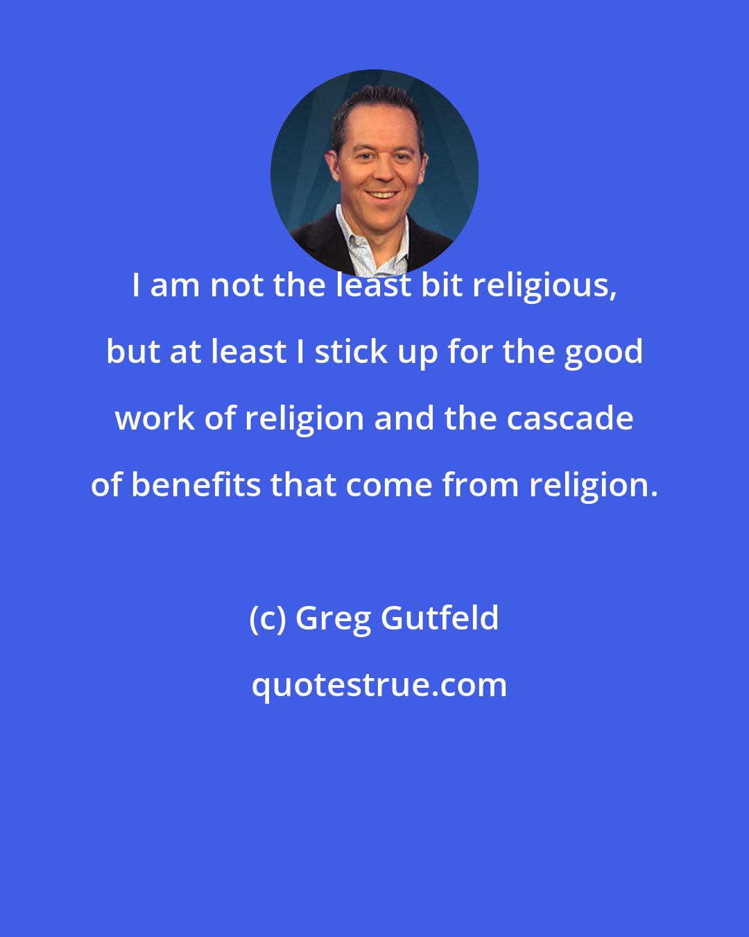 Greg Gutfeld: I am not the least bit religious, but at least I stick up for the good work of religion and the cascade of benefits that come from religion.