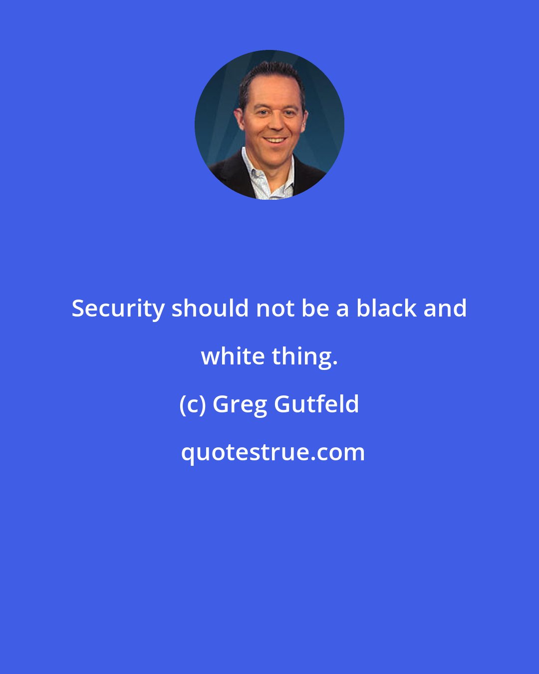 Greg Gutfeld: Security should not be a black and white thing.