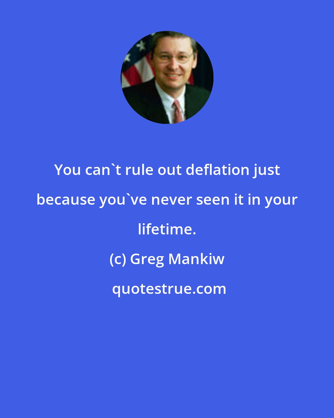 Greg Mankiw: You can't rule out deflation just because you've never seen it in your lifetime.